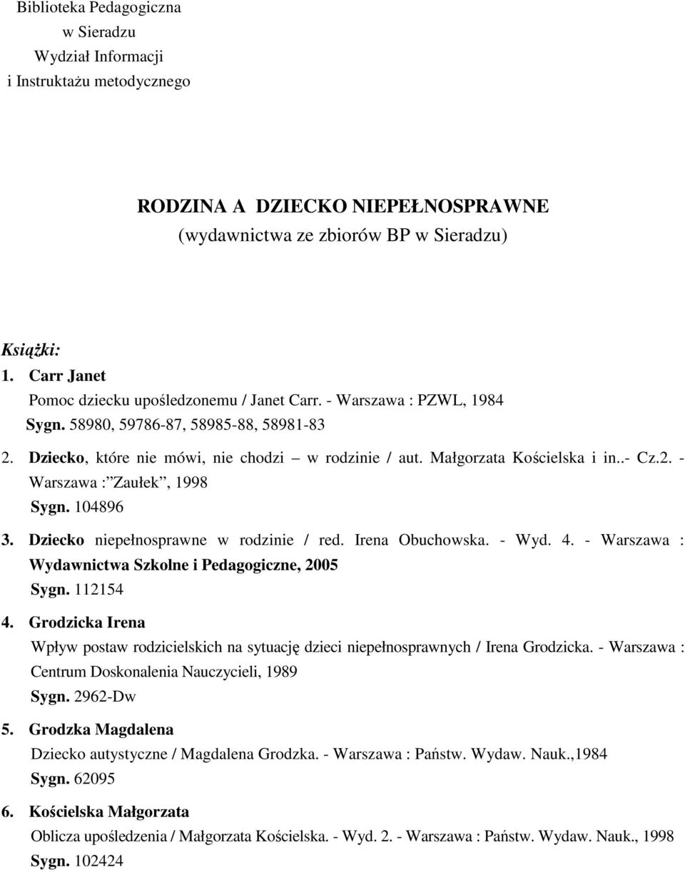 Małgorzata Kościelska i in..- Cz.2. - Warszawa : Zaułek, 1998 Sygn. 104896 3. Dziecko niepełnosprawne w rodzinie / red. Irena Obuchowska. - Wyd. 4.