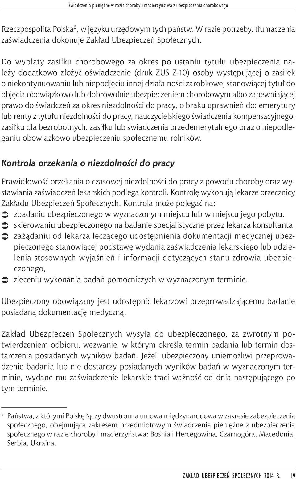 Do wypłaty zasiłku chorobowego za okres po ustaniu tytułu ubezpieczenia należy dodatkowo złożyć oświadczenie (druk ZUS Z-10) osoby występującej o zasiłek o niekontynuowaniu lub niepodjęciu innej