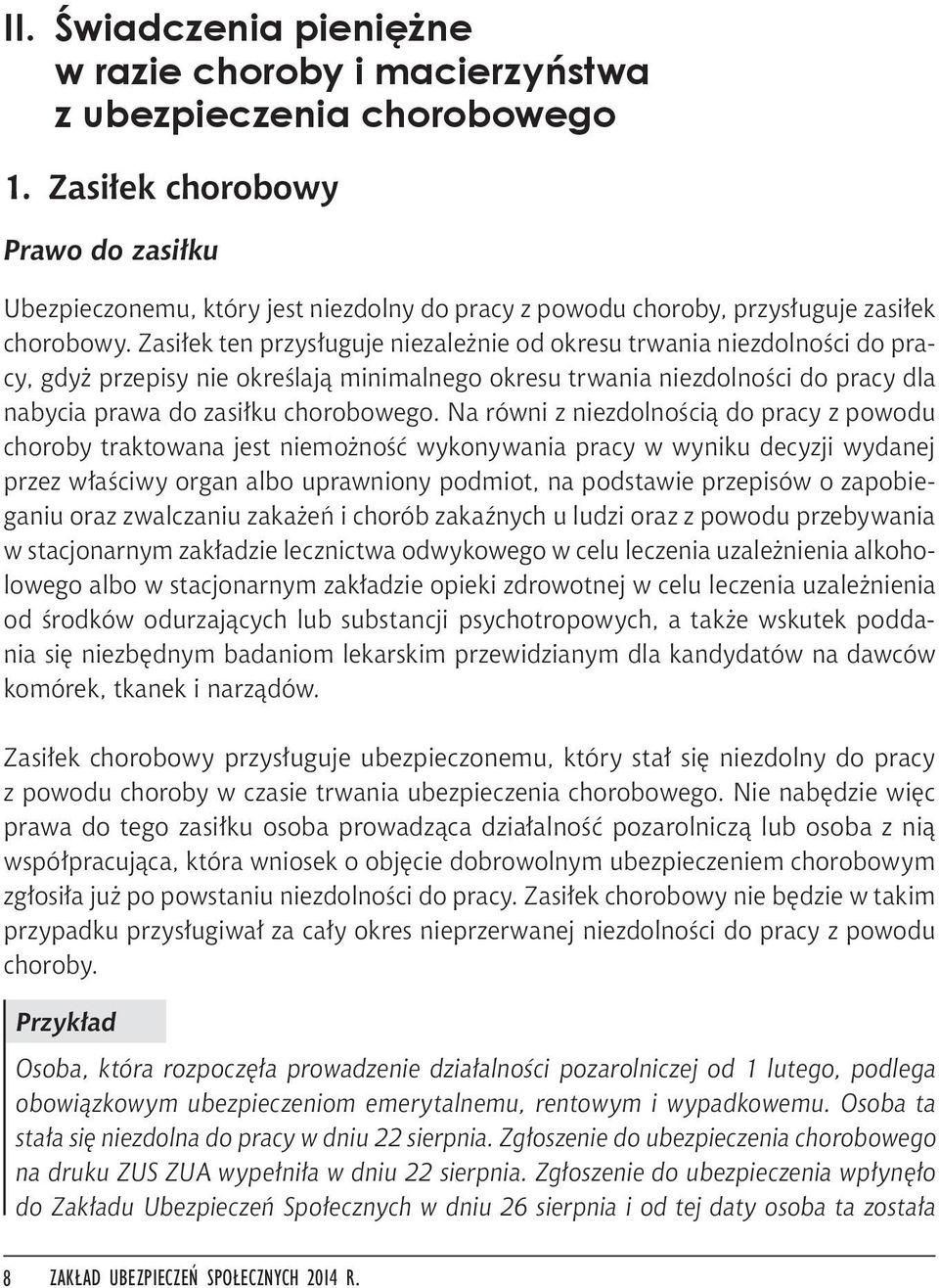 Zasiłek ten przysługuje niezależnie od okresu trwania niezdolności do pracy, gdyż przepisy nie określają minimalnego okresu trwania niezdolności do pracy dla nabycia prawa do zasiłku chorobowego.