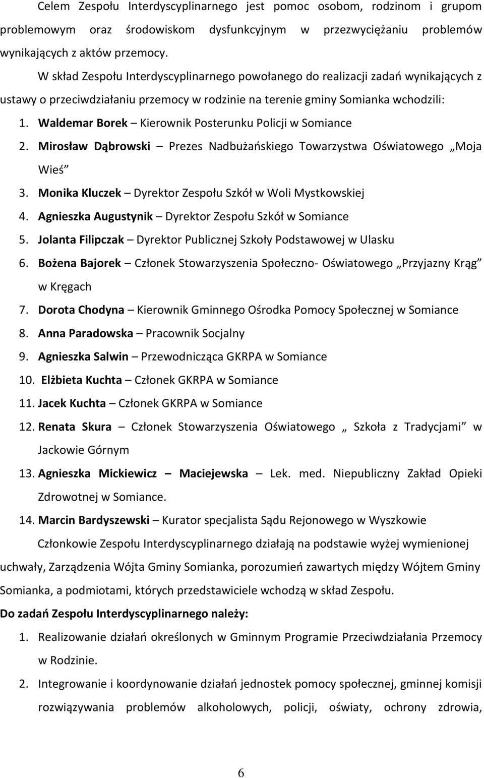 Waldemar Borek Kierownik Posterunku Policji w Somiance 2. Mirosław Dąbrowski Prezes Nadbużańskiego Towarzystwa Oświatowego Moja Wieś 3. Monika Kluczek Dyrektor Zespołu Szkół w Woli Mystkowskiej 4.