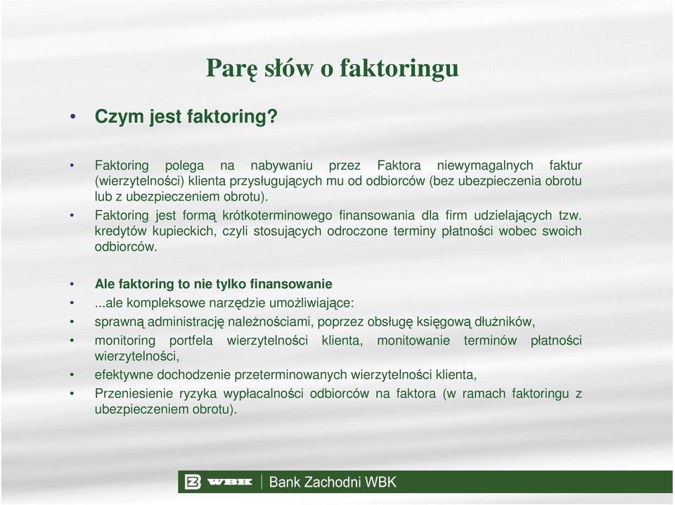 obrotu). Faktoring jest formą krótkoterminowego finansowania dla firm udzielających tzw. kredytów kupieckich, czyli stosujących odroczone terminy płatności wobec swoich odbiorców.