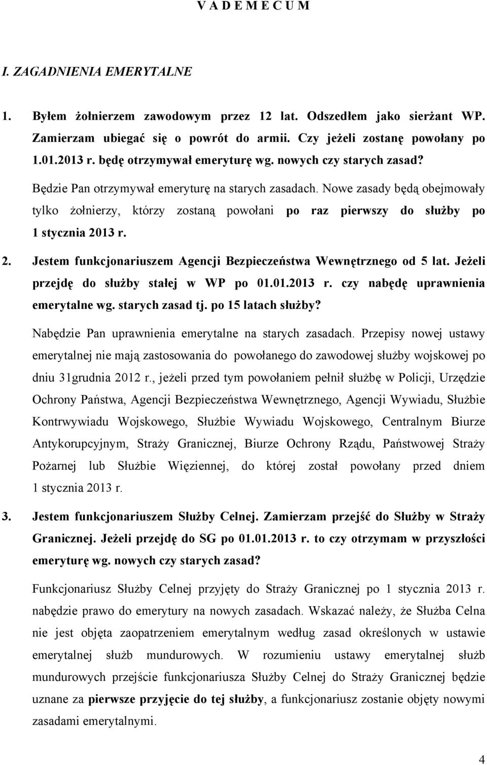 Nowe zasady będą obejmowały tylko żołnierzy, którzy zostaną powołani po raz pierwszy do służby po 1 stycznia 2013 r. 2. Jestem funkcjonariuszem Agencji Bezpieczeństwa Wewnętrznego od 5 lat.