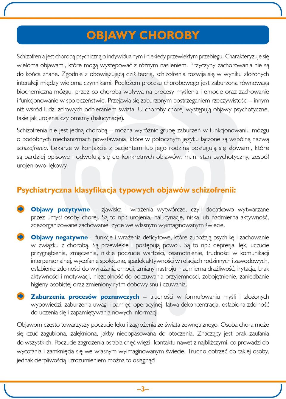 Podłożem procesu chorobowego jest zaburzona równowaga biochemiczna mózgu, przez co choroba wpływa na procesy myślenia i emocje oraz zachowanie i funkcjonowanie w społeczeństwie.