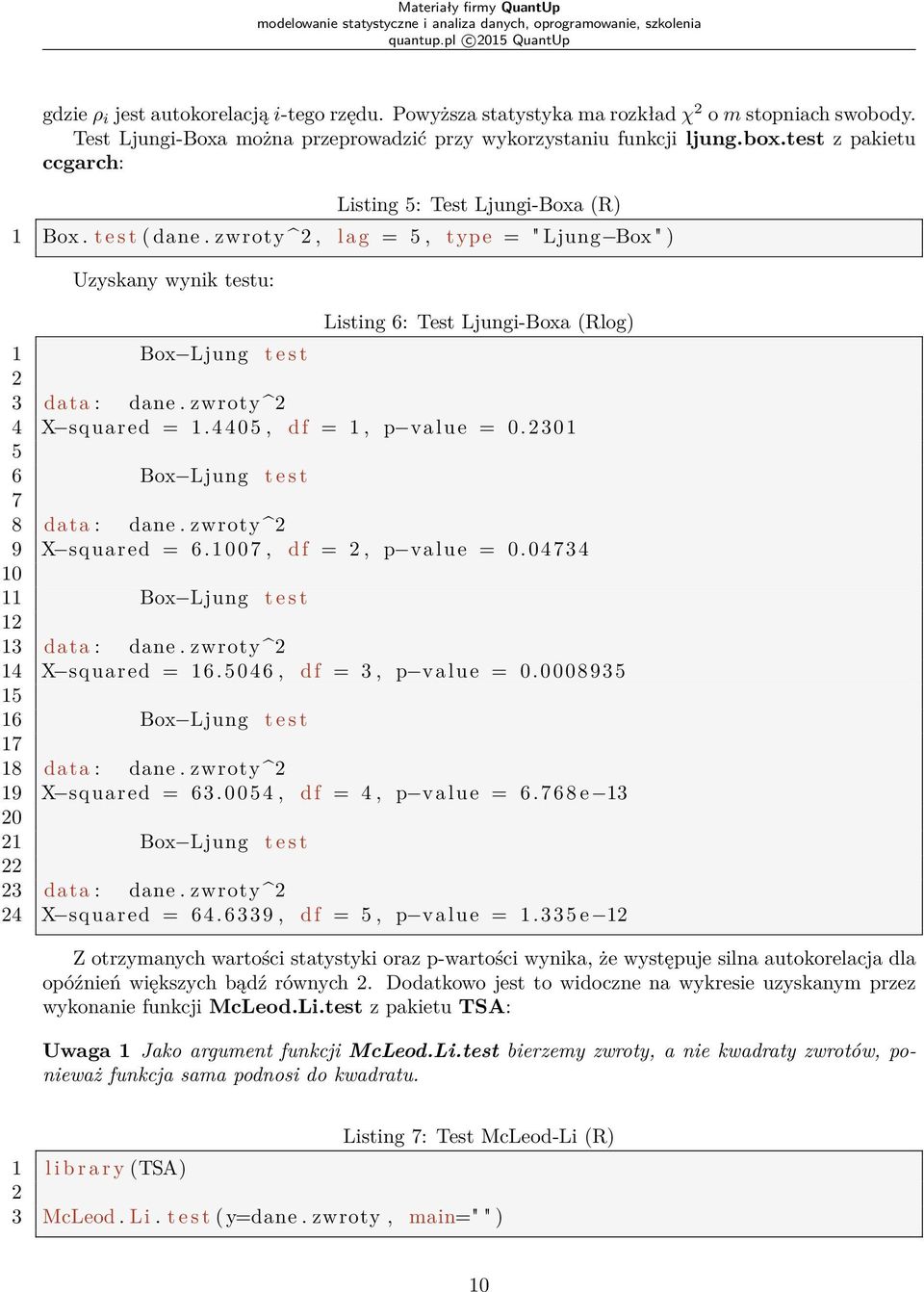 zwroty ^2, l a g = 5, type = " Ljung Box " ) Uzyskany wynik testu: Listing 6: Test Ljungi-Boxa (Rlog) 1 Box Ljung t e s t 2 3 data : dane. zwroty ^2 4 X squared = 1. 4 4 0 5, df = 1, p value = 0.