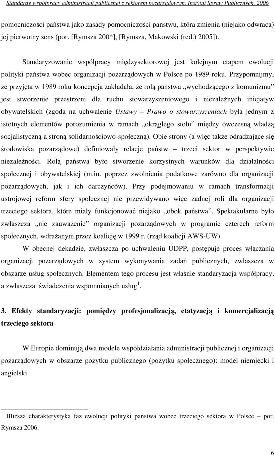 Przypomnijmy, że przyjęta w 1989 roku koncepcja zakładała, że rolą państwa wychodzącego z komunizmu jest stworzenie przestrzeni dla ruchu stowarzyszeniowego i niezależnych inicjatyw obywatelskich