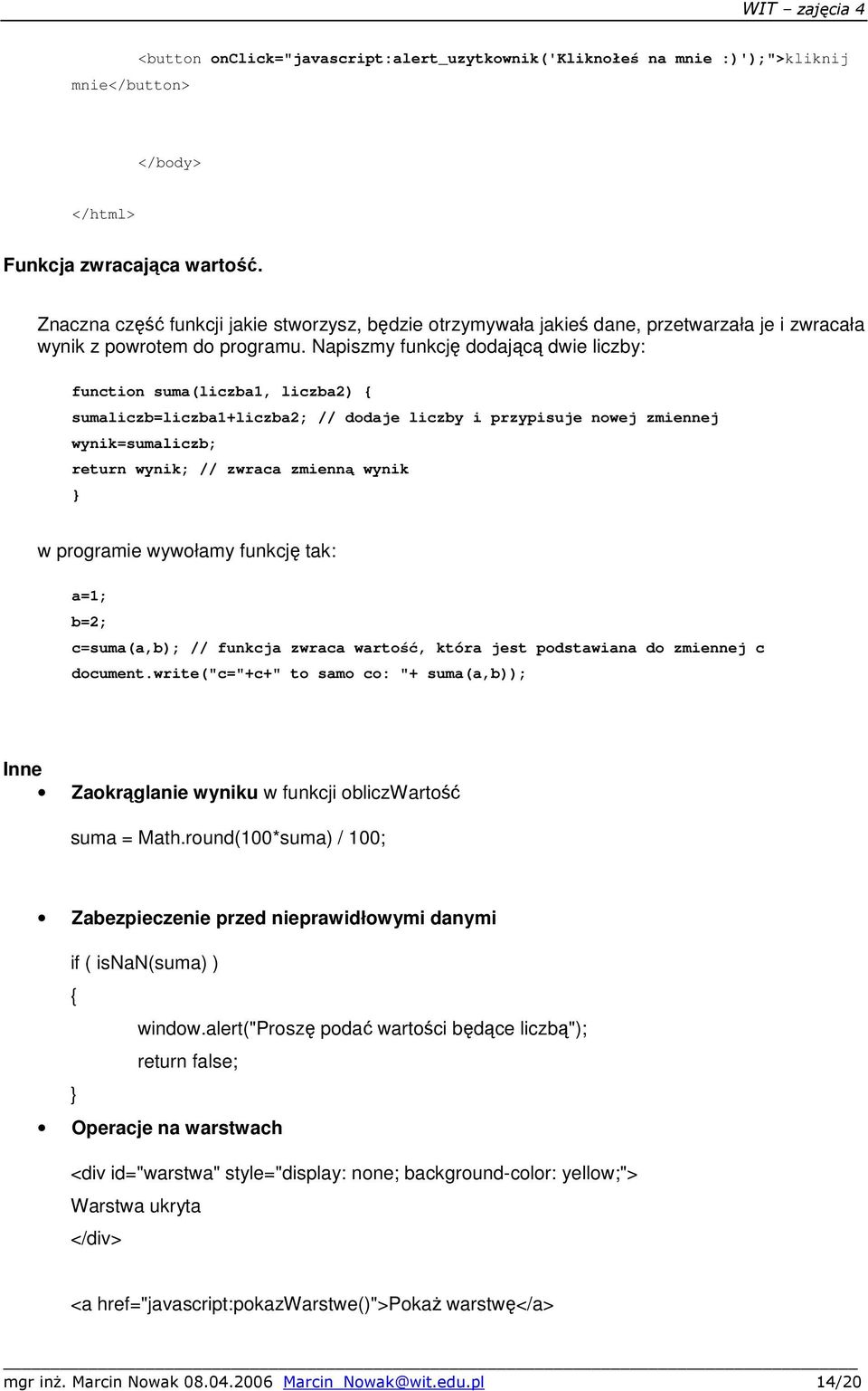 Napiszmy funkcję dodającą dwie liczby: function suma(liczba1, liczba2) sumaliczb=liczba1+liczba2; // dodaje liczby i przypisuje nowej zmiennej wynik=sumaliczb; return wynik; // zwraca zmienną wynik w