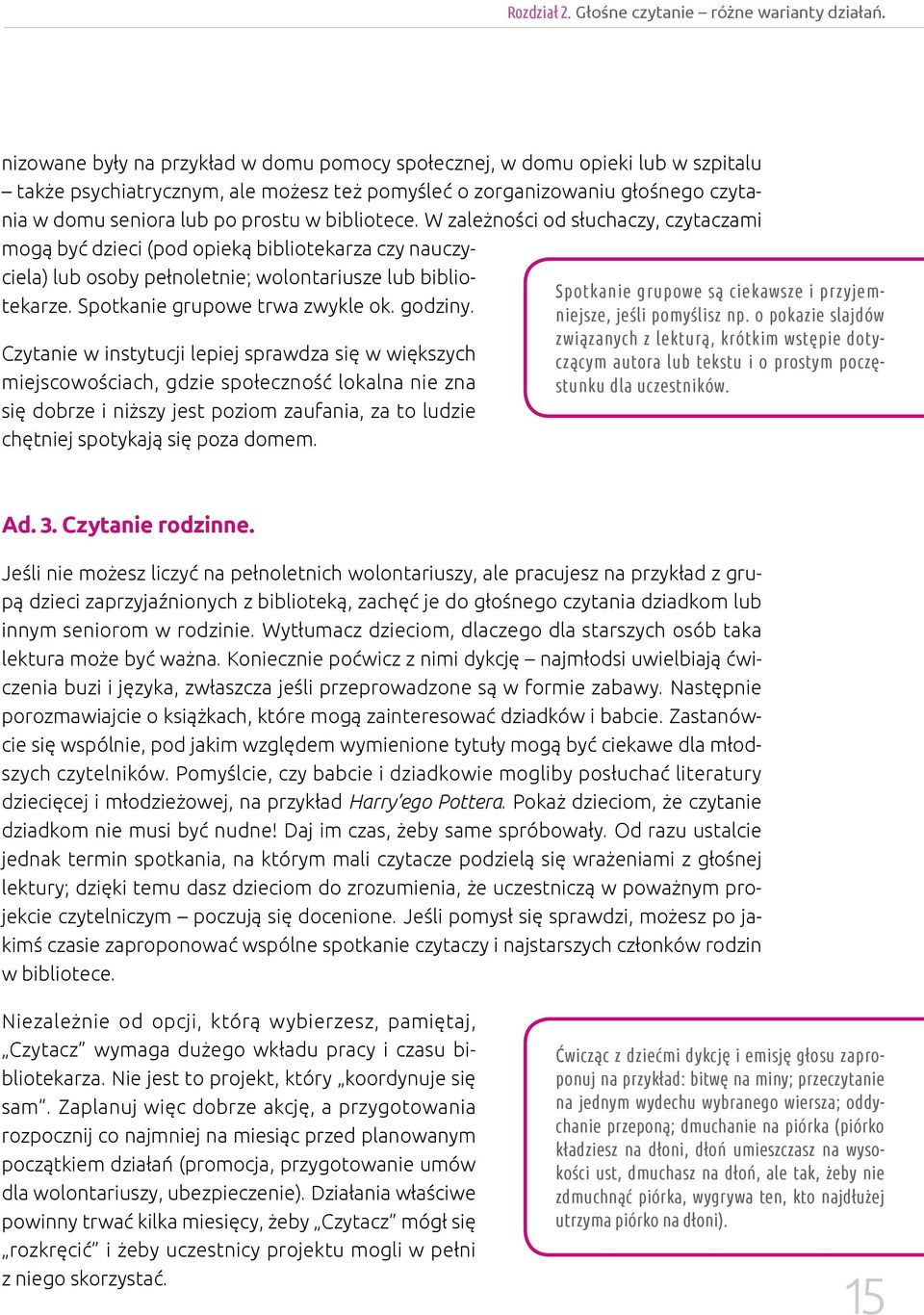 bibliotece. W zależności od słuchaczy, czytaczami mogą być dzieci (pod opieką bibliotekarza czy nauczyciela) lub osoby pełnoletnie; wolontariusze lub bibliotekarze. Spotkanie grupowe trwa zwykle ok.