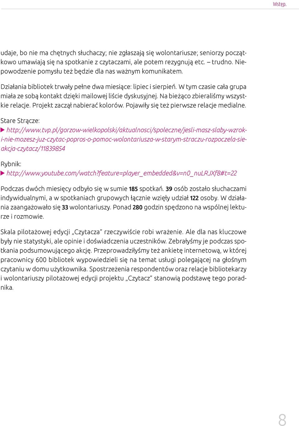 W tym czasie cała grupa miała ze sobą kontakt dzięki mailowej liście dyskusyjnej. Na bieżąco zbieraliśmy wszystkie relacje. Projekt zaczął nabierać kolorów. Pojawiły się też pierwsze relacje medialne.