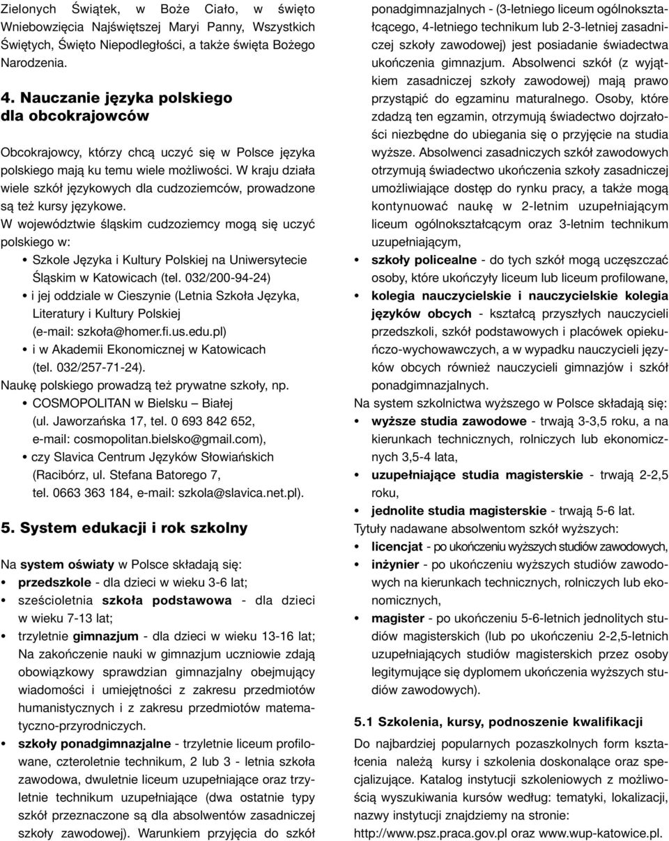 W kraju działa wiele szkół językowych dla cudzoziemców, prowadzone są też kursy językowe.