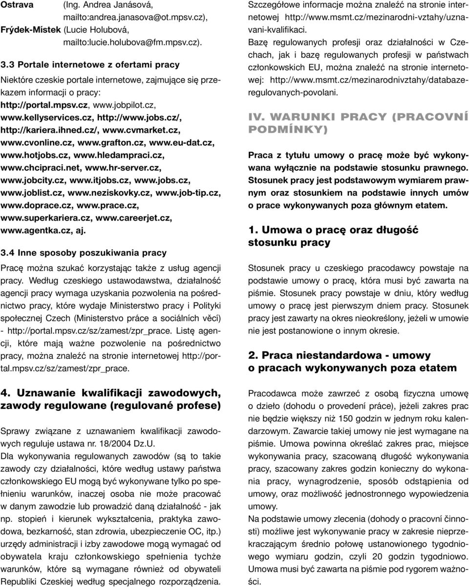 cz/, http://kariera.ihned.cz/, www.cvmarket.cz, www.cvonline.cz, www.grafton.cz, www.eu-dat.cz, www.hotjobs.cz, www.hledampraci.cz, www.chcipraci.net, www.hr-server.cz, www.jobcity.cz, www.itjobs.