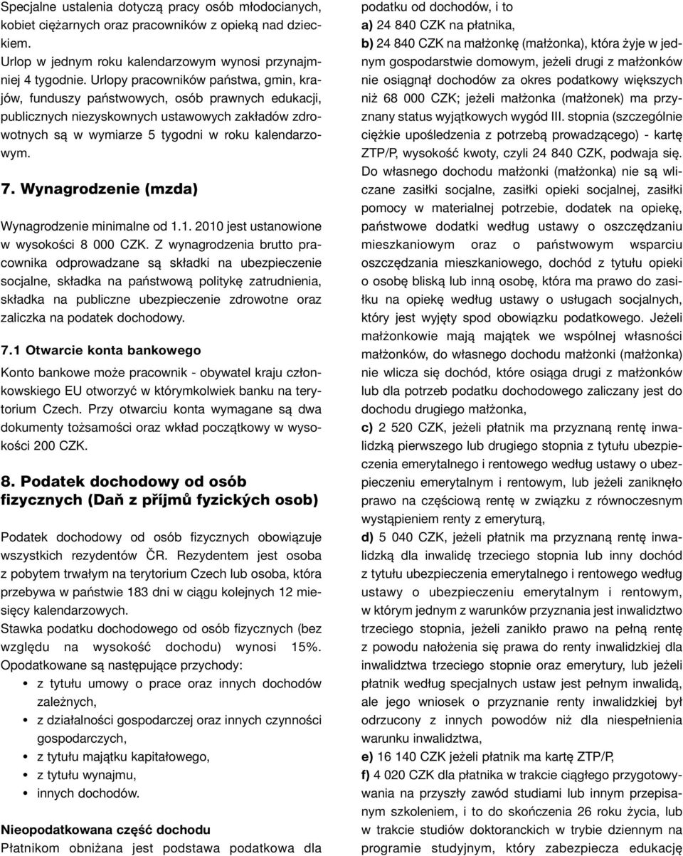 Wynagrodzenie (mzda) Wynagrodzenie minimalne od 1.1. 2010 jest ustanowione w wysokości 8 000 CZK.