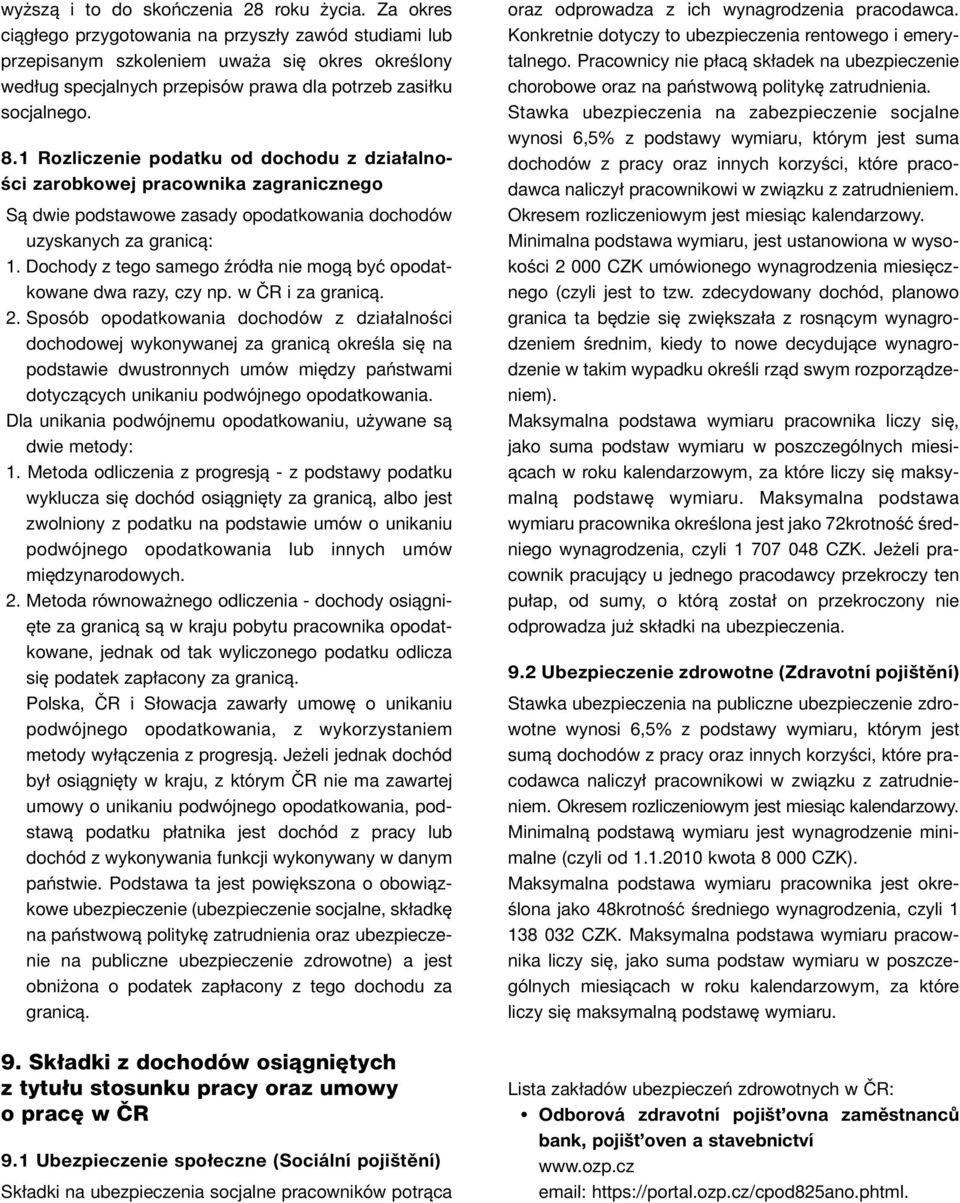 1 Rozliczenie podatku od dochodu z działalności zarobkowej pracownika zagranicznego Są dwie podstawowe zasady opodatkowania dochodów uzyskanych za granicą: 1.