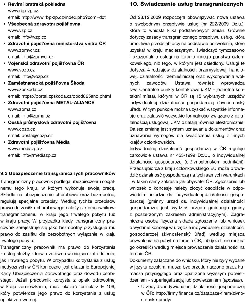 phtml Zdravotní pojišťovna METAL-ALIANCE www.zpma.cz email: info@zpma.cz Česká průmyslová zdravotní pojišťovna www.cpzp.cz email: posta@cpzp.cz Zdravotní pojišťovna Média www.mediazp.