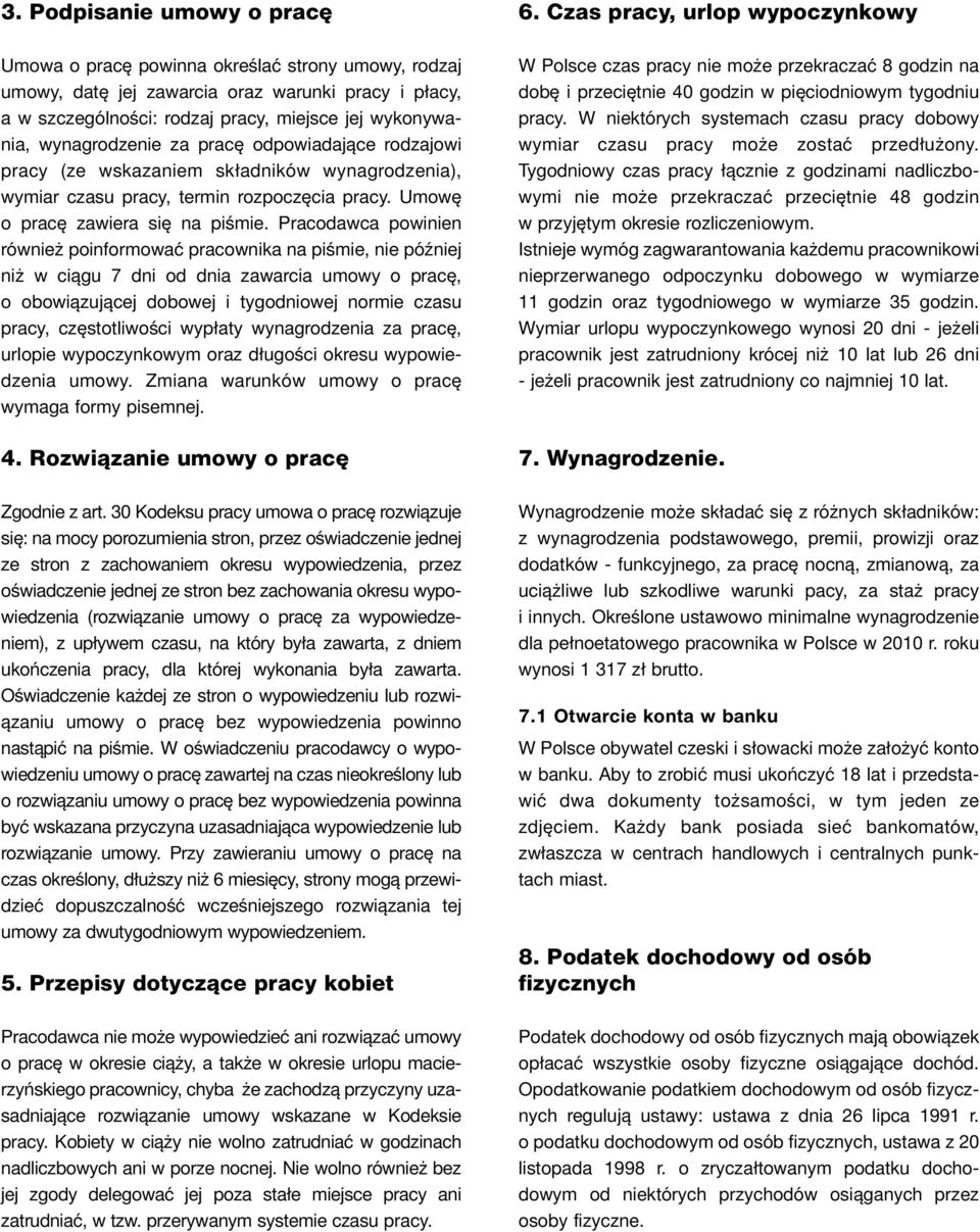 Pracodawca powinien również poinformować pracownika na piśmie, nie później niż w ciągu 7 dni od dnia zawarcia umowy o pracę, o obowiązującej dobowej i tygodniowej normie czasu pracy, częstotliwości