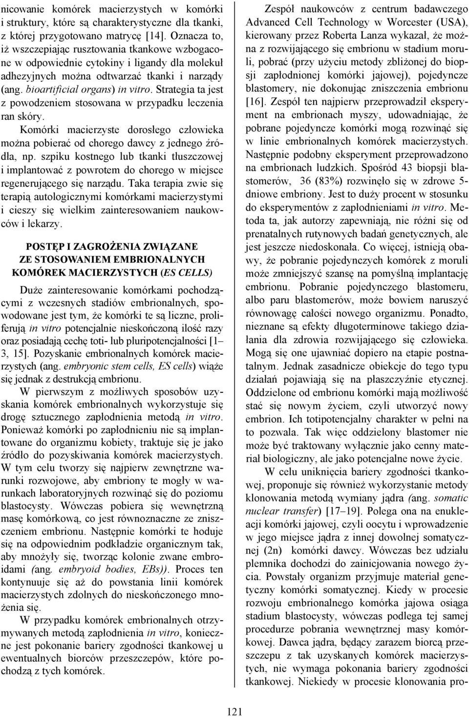 Strategia ta jest z powodzeniem stosowana w przypadku leczenia ran skóry. Komórki macierzyste dorosłego człowieka można pobierać od chorego dawcy z jednego źródła, np.