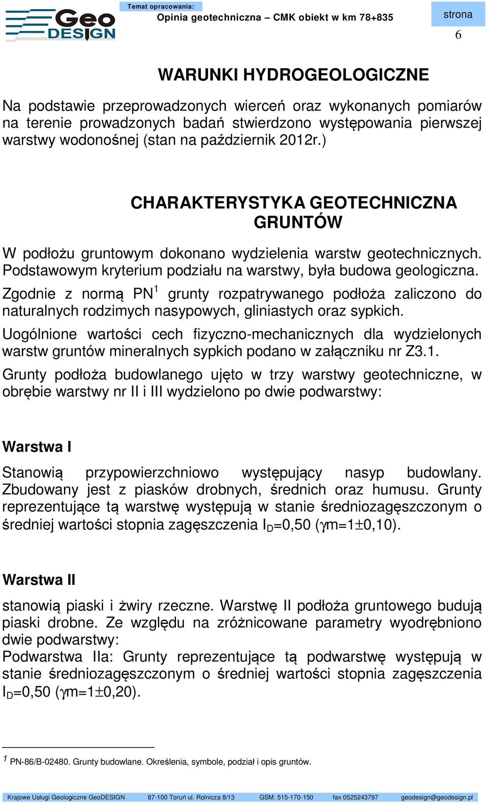 Zgodnie z normą PN 1 grunty rozpatrywanego podłoża zaliczono do naturalnych rodzimych nasypowych, gliniastych oraz sypkich.