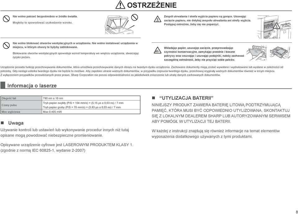 Nie wolno instalować urządzenia w miejscu, w którym otwory te byłyby zablokowane. Blokowanie otworów wentylacyjnych spowoduje wzrost temperatury we wnętrzu urządzenia, stwarzając ryzyko pożaru.