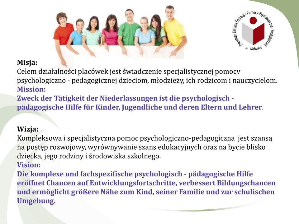 Wizja: Kompleksowa i specjalistyczna pomoc psychologiczno-pedagogiczna jest szansą na postęp rozwojowy, wyrównywanie szans edukacyjnych oraz na bycie blisko dziecka, jego rodziny i