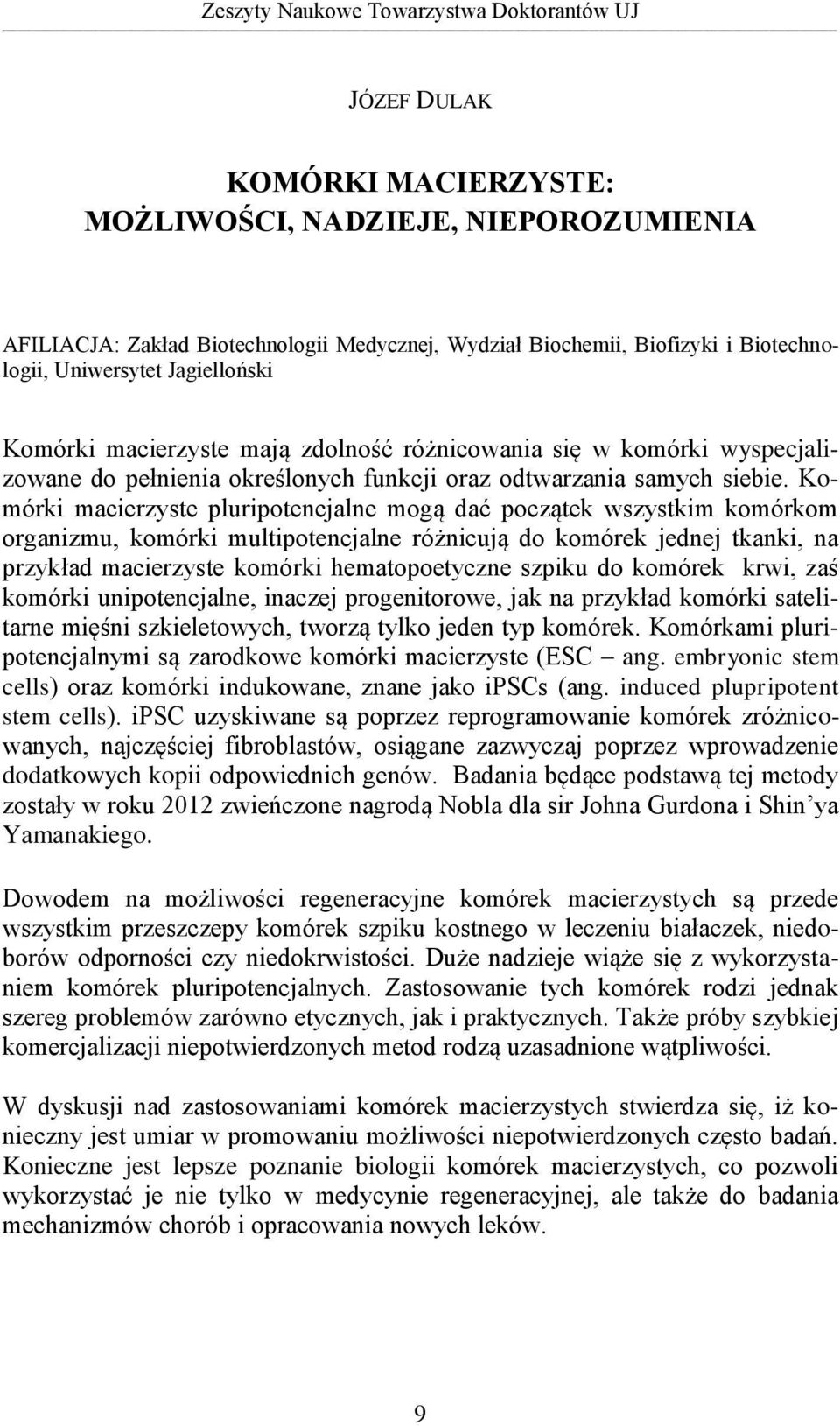 Komórki macierzyste pluripotencjalne mogą dać początek wszystkim komórkom organizmu, komórki multipotencjalne różnicują do komórek jednej tkanki, na przykład macierzyste komórki hematopoetyczne