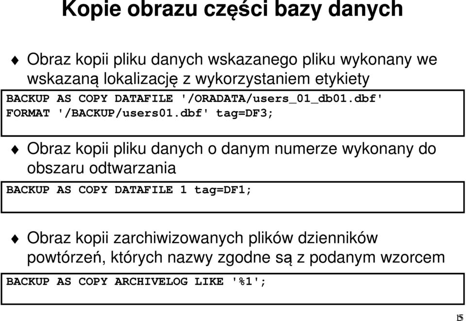 dbf' tag=df3; Obraz kopii pliku danych o danym numerze wykonany do obszaru odtwarzania BACKUP AS COPY DATAFILE 1