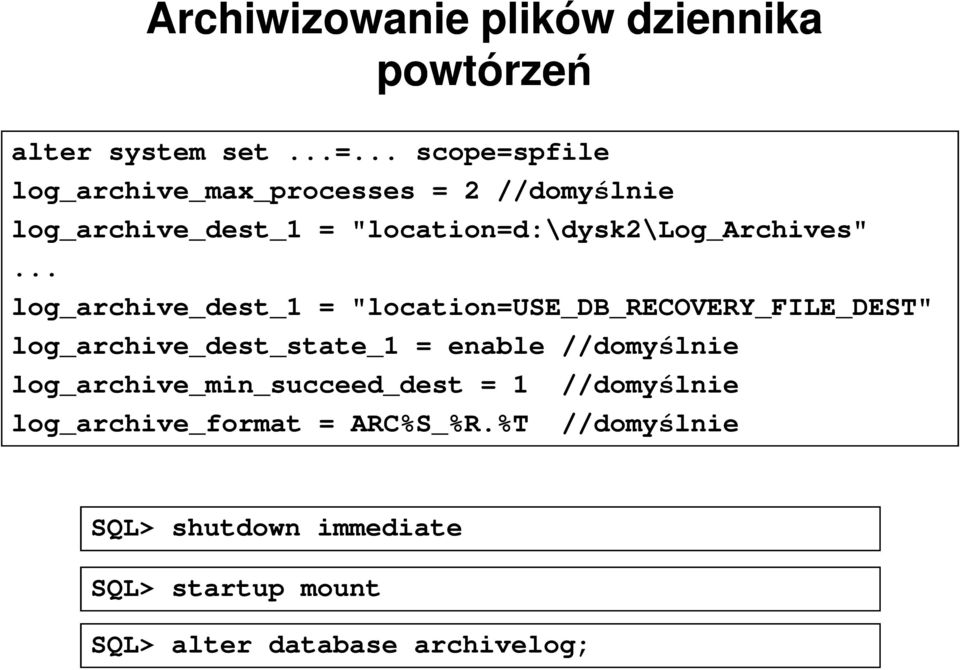 .. log_archive_dest_1 = "location=use_db_recovery_file_dest" log_archive_dest_state_1 = enable //domyślnie