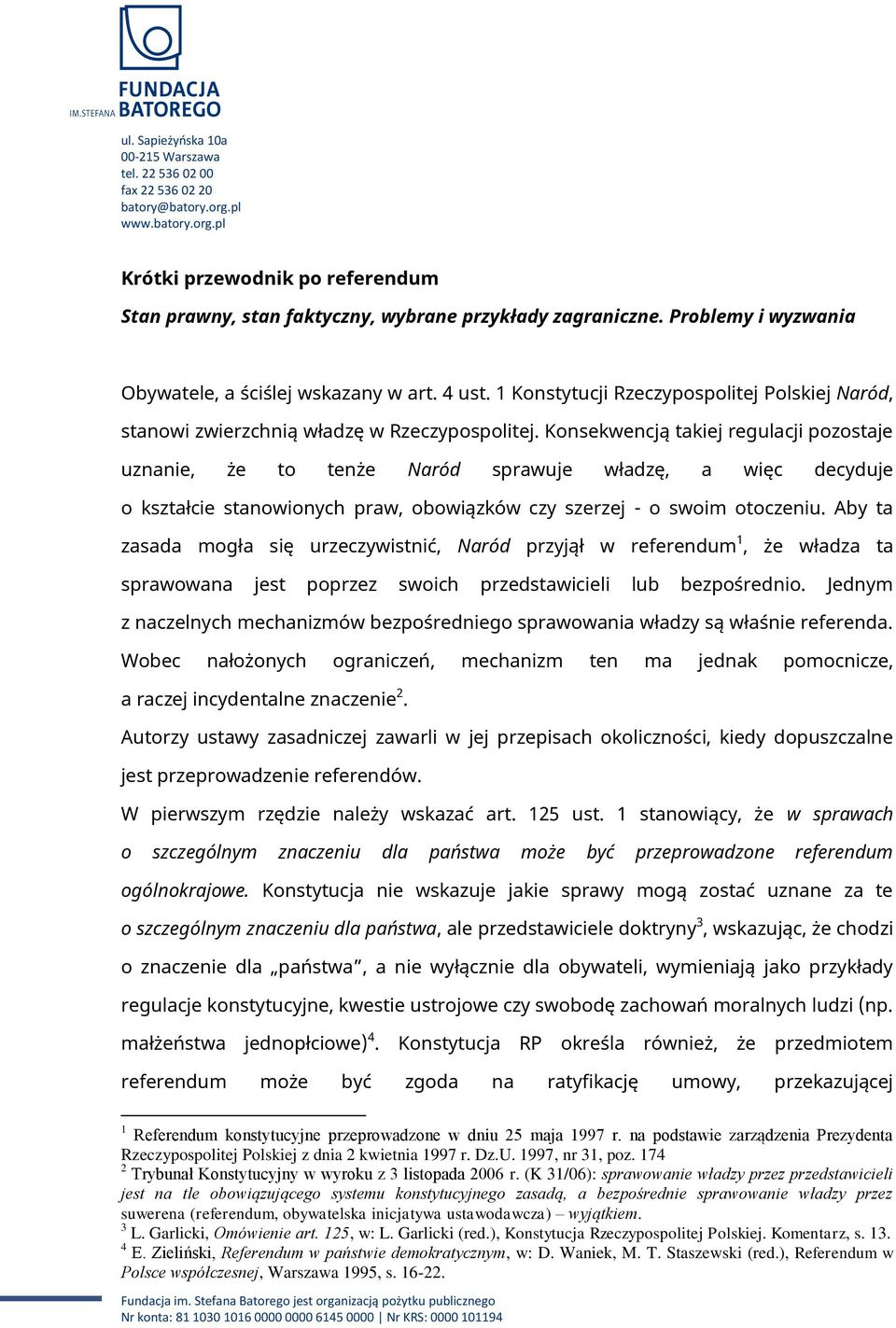 Konsekwencją takiej regulacji pozostaje uznanie, że to tenże Naród sprawuje władzę, a więc decyduje o kształcie stanowionych praw, obowiązków czy szerzej - o swoim otoczeniu.