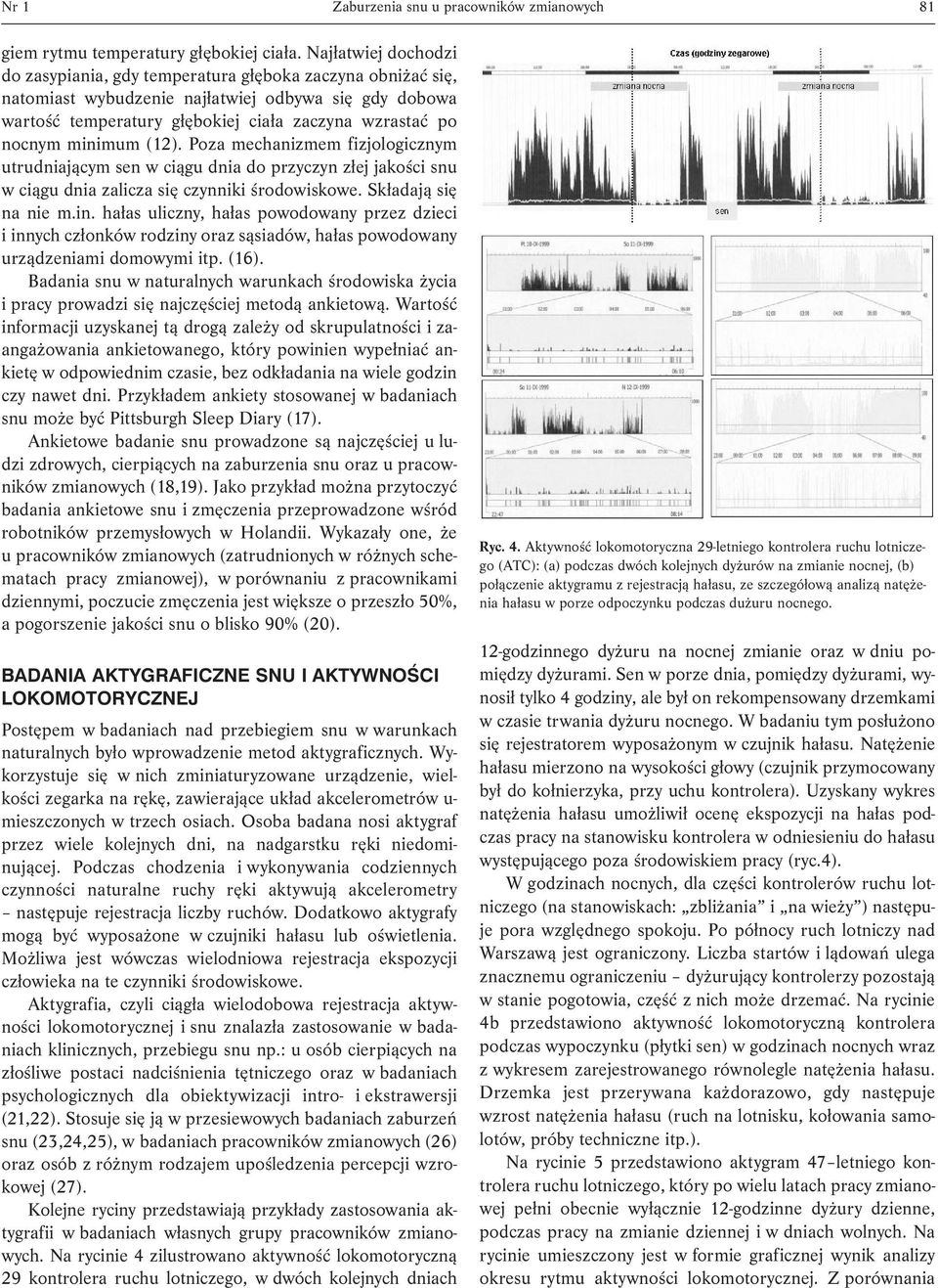 minimum (12). Poza mechanizmem fizjologicznym utrudniającym sen w ciągu dnia do przyczyn złej jakości snu w ciągu dnia zalicza się czynniki środowiskowe. Składają się na nie m.in. hałas uliczny, hałas powodowany przez dzieci i innych członków rodziny oraz sąsiadów, hałas powodowany urządzeniami domowymi itp.