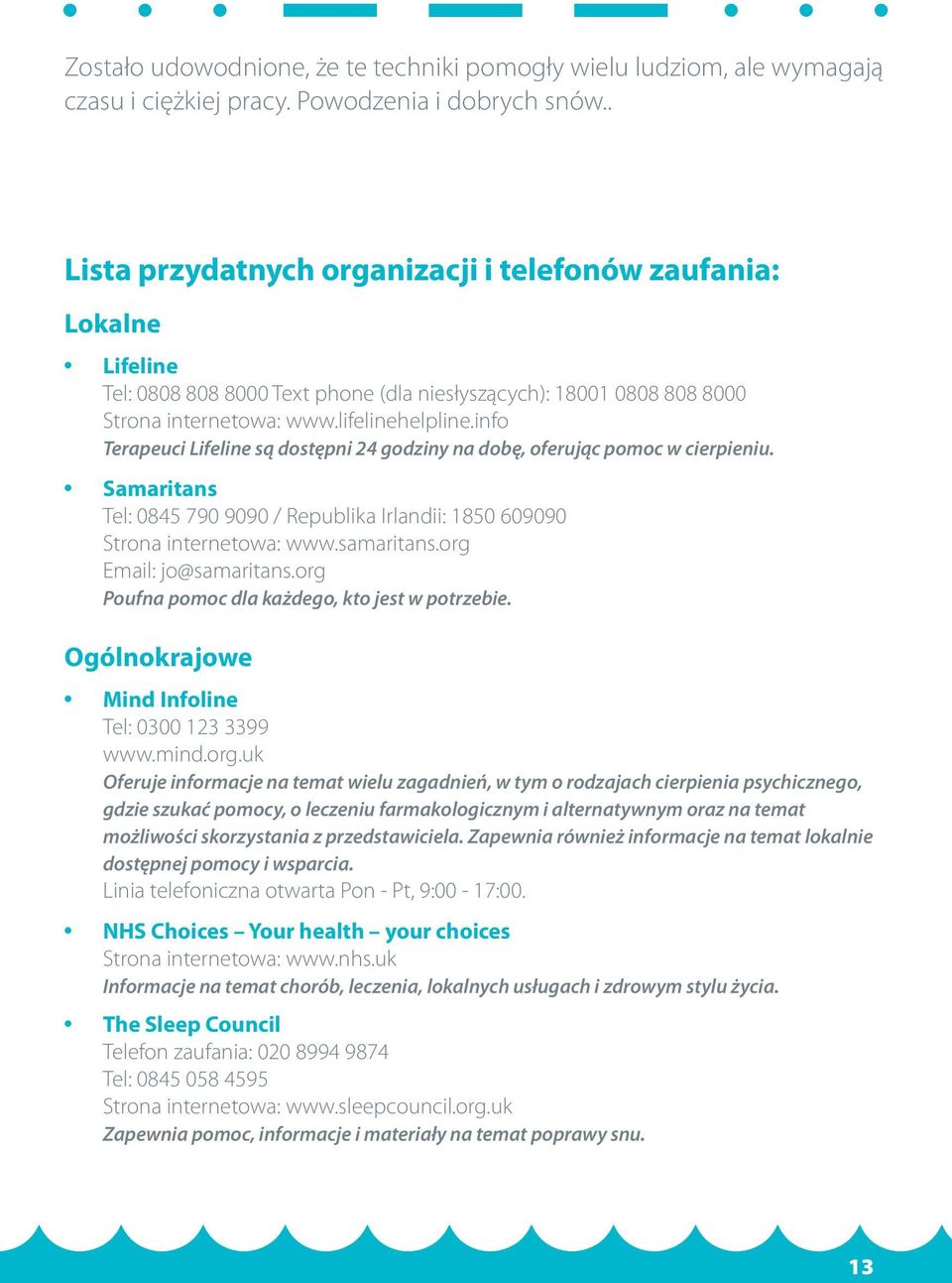 info Terapeuci Lifeline są dostępni 24 godziny na dobę, oferując pomoc w cierpieniu. Samaritans Tel: 0845 790 9090 / Republika Irlandii: 1850 609090 Strona internetowa: www.samaritans.