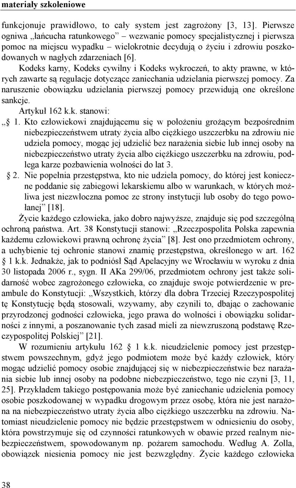 Kodeks karny, Kodeks cywilny i Kodeks wykroczeń, to akty prawne, w których zawarte są regulacje dotyczące zaniechania udzielania pierwszej pomocy.