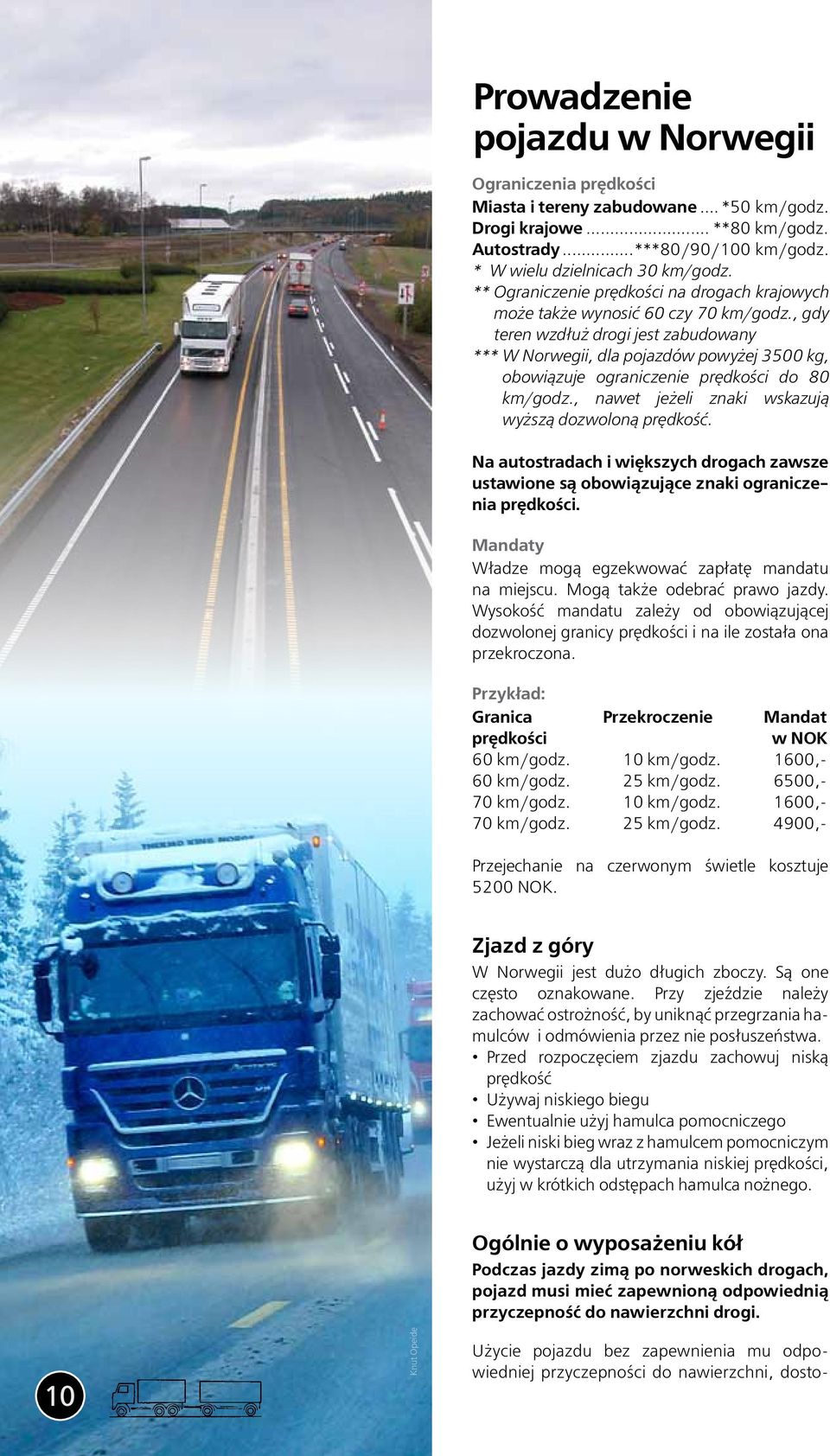 , gdy teren wzdłuż drogi jest zabudowany *** W Norwegii, dla pojazdów powyżej 3500 kg, obowiązuje ograniczenie prędkości do 80 km/godz., nawet jeżeli znaki wskazują wyższą dozwoloną prędkość.