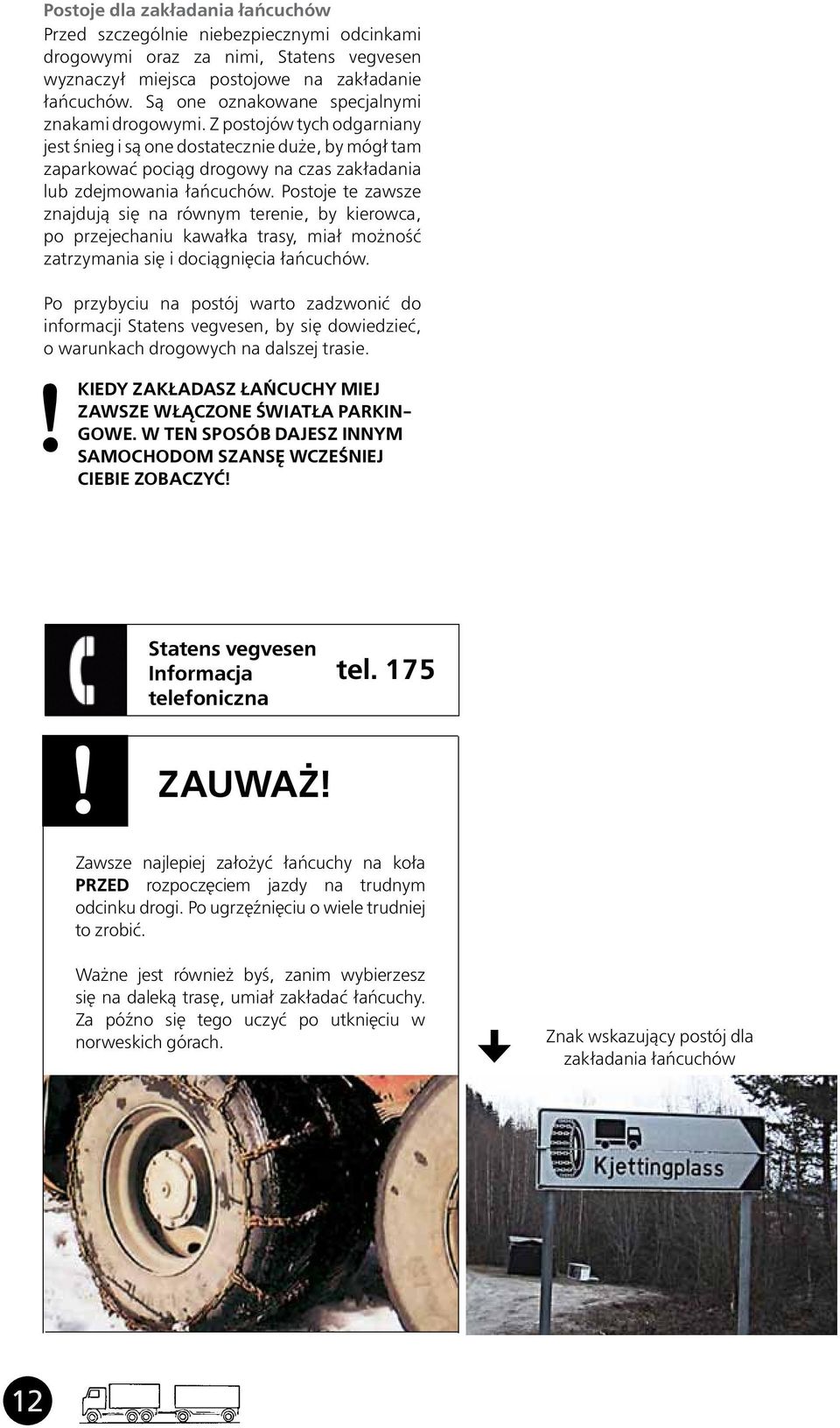 Postoje te zawsze znajdują się na równym terenie, by kierowca, po przejechaniu kawałka trasy, miał możność zatrzymania się i dociągnięcia łańcuchów.