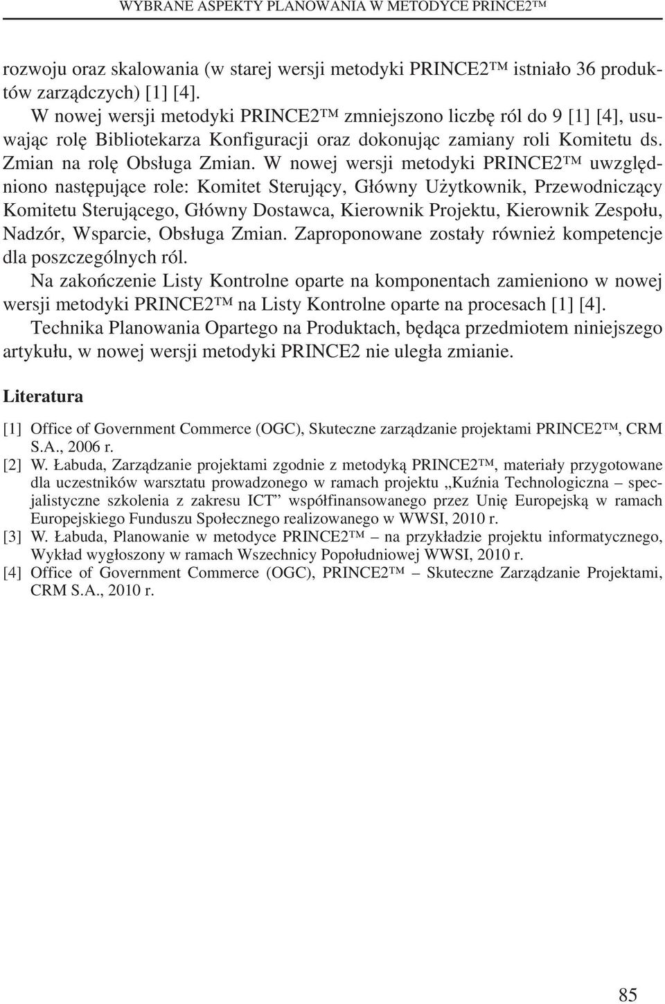 W nowej wersji metodyki PRINCE2 uwzględniono następujące role: Komitet Sterujący, Główny Użytkownik, Przewodniczący Komitetu Sterującego, Główny Dostawca, Kierownik Projektu, Kierownik Zespołu,