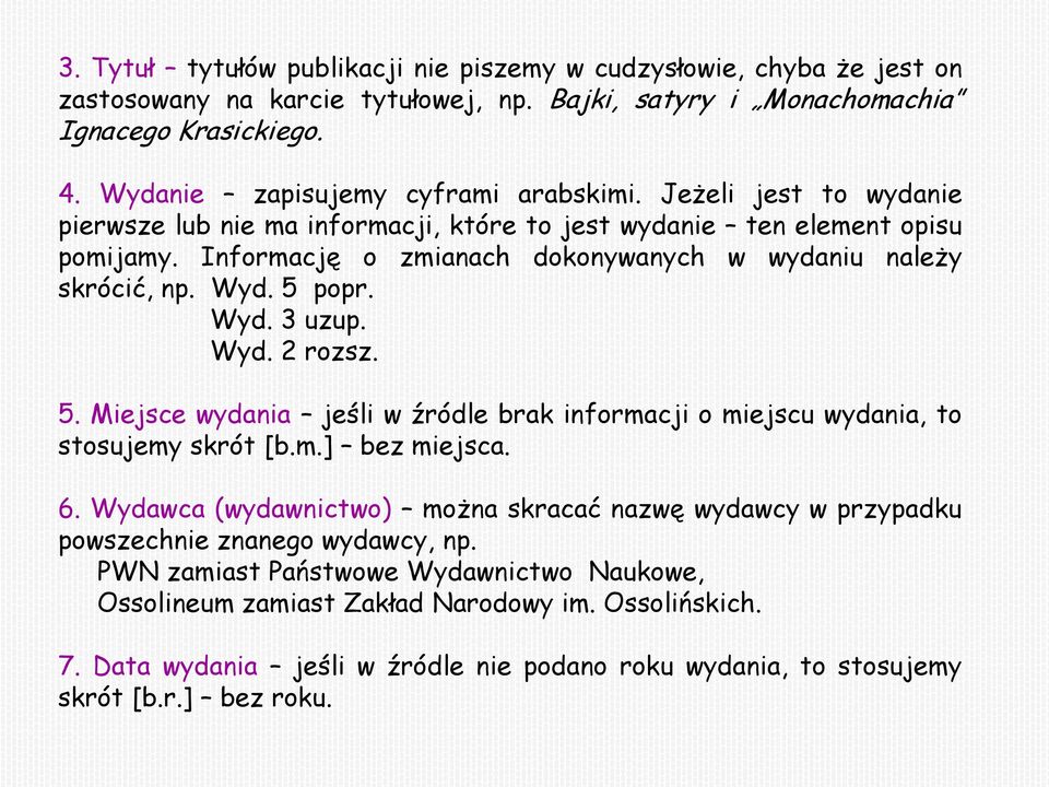 Informację o zmianach dokonywanych w wydaniu należy skrócić, np. Wyd. 5 popr. Wyd. 3 uzup. Wyd. 2 rozsz. 5. Miejsce wydania jeśli w źródle brak informacji o miejscu wydania, to stosujemy skrót [b.m.] bez miejsca.