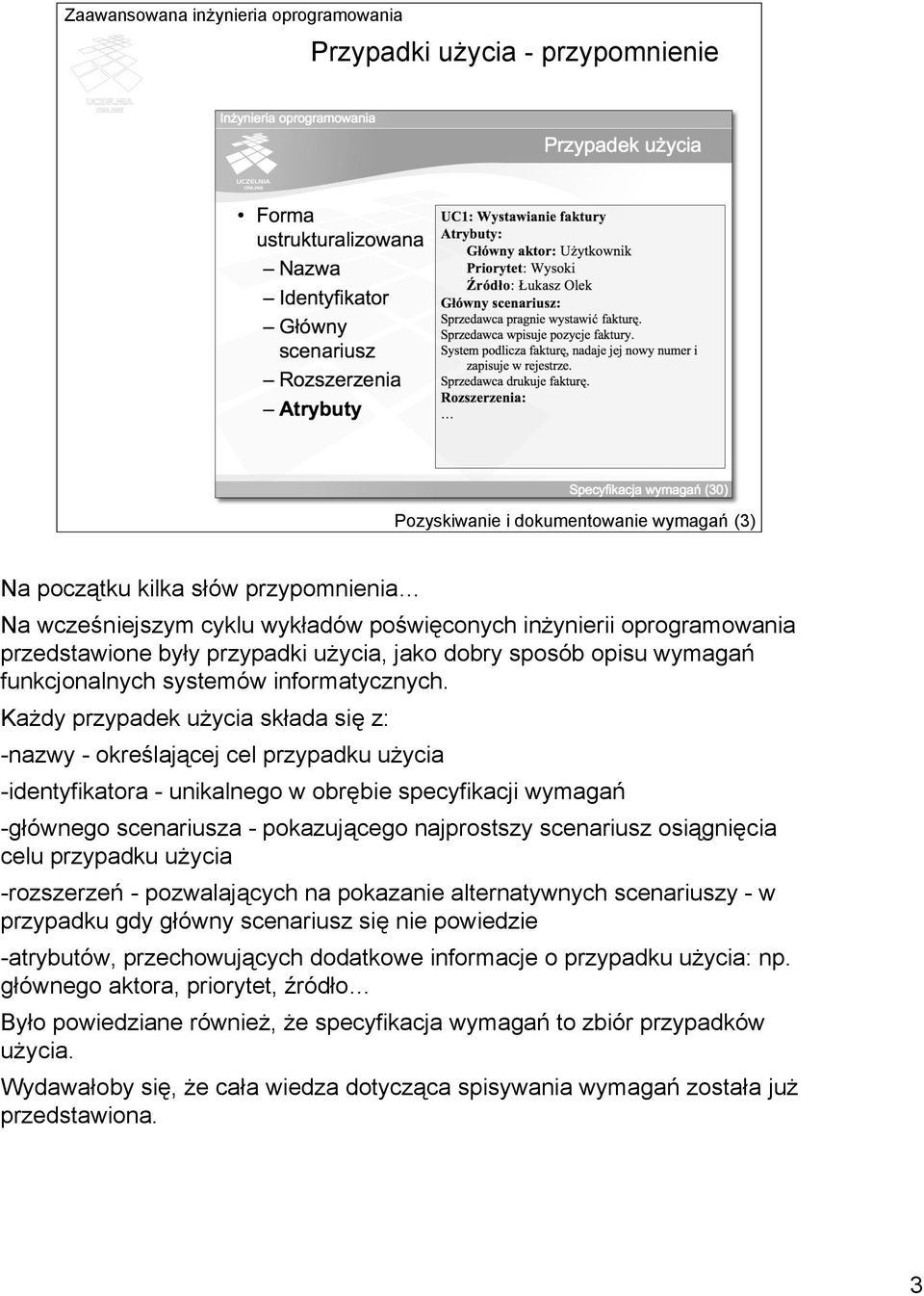 Każdy przypadek użycia składa się z: -nazwy - określającej cel przypadku użycia -identyfikatora - unikalnego w obrębie specyfikacji wymagań -głównego scenariusza - pokazującego najprostszy scenariusz