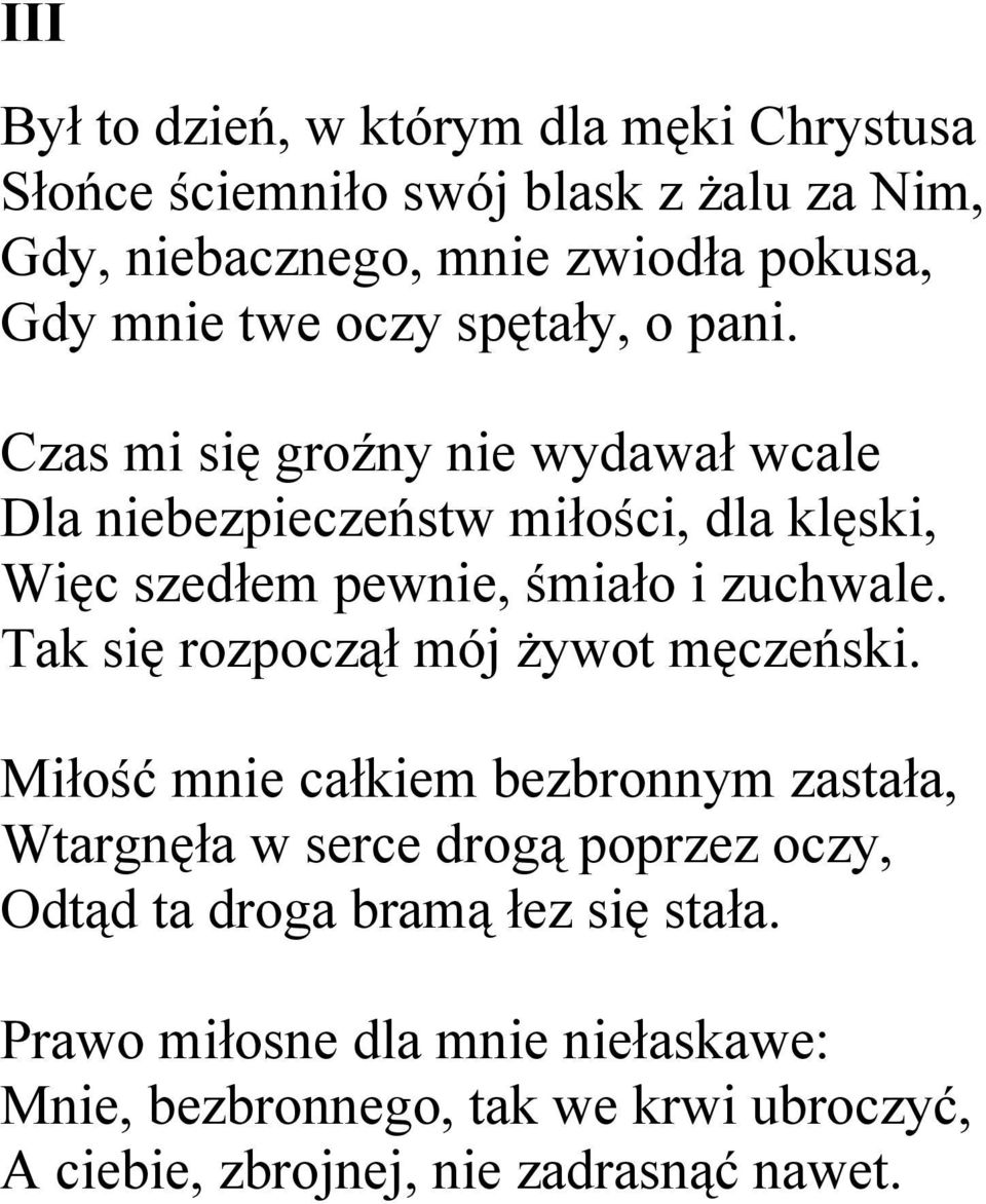 Czas mi się groźny nie wydawał wcale Dla niebezpieczeństw miłości, dla klęski, Więc szedłem pewnie, śmiało i zuchwale.