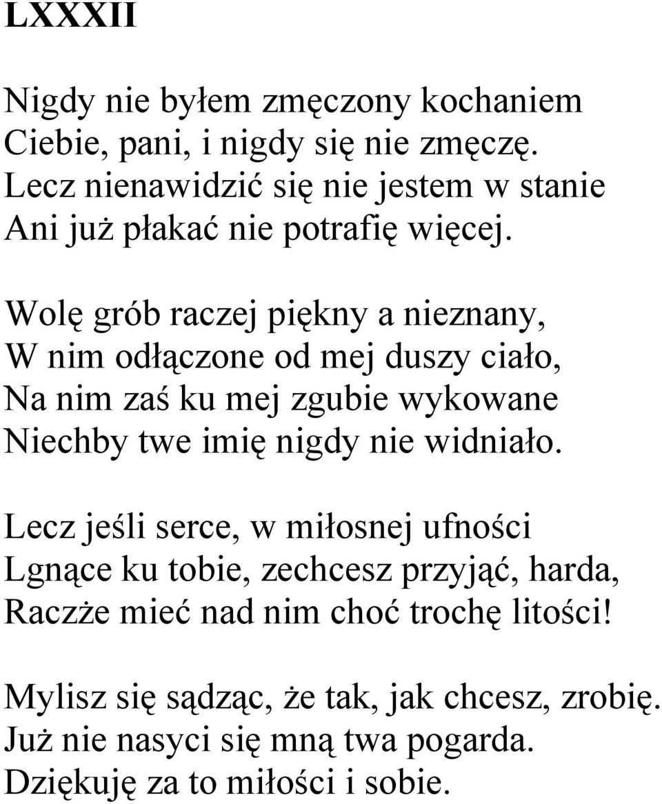 Wolę grób raczej piękny a nieznany, W nim odłączone od mej duszy ciało, Na nim zaś ku mej zgubie wykowane Niechby twe imię nigdy nie