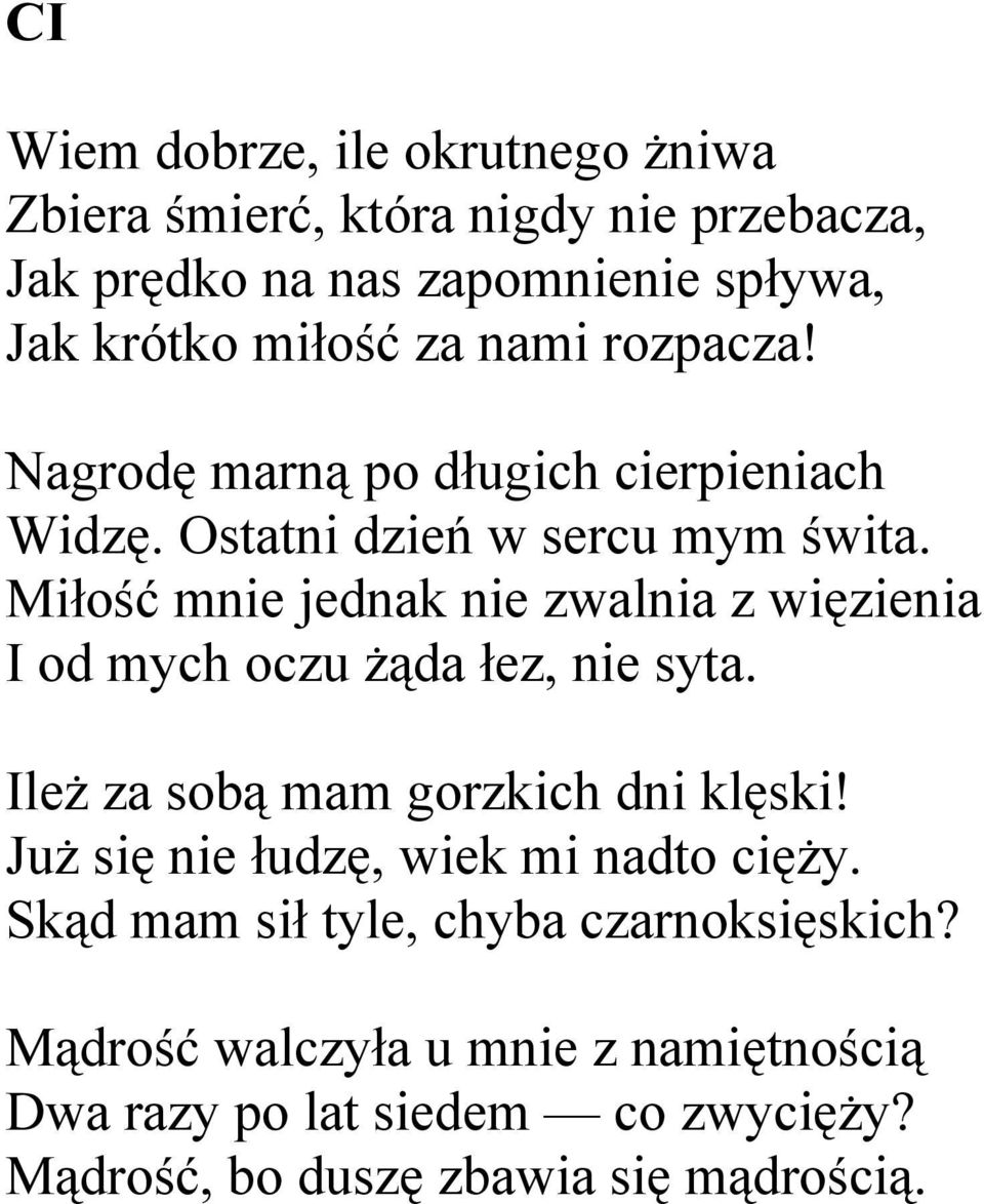 Miłość mnie jednak nie zwalnia z więzienia I od mych oczu żąda łez, nie syta. Ileż za sobą mam gorzkich dni klęski!