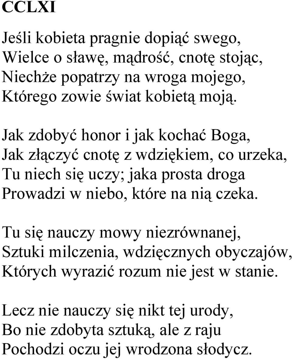 Jak zdobyć honor i jak kochać Boga, Jak złączyć cnotę z wdziękiem, co urzeka, Tu niech się uczy; jaka prosta droga Prowadzi w