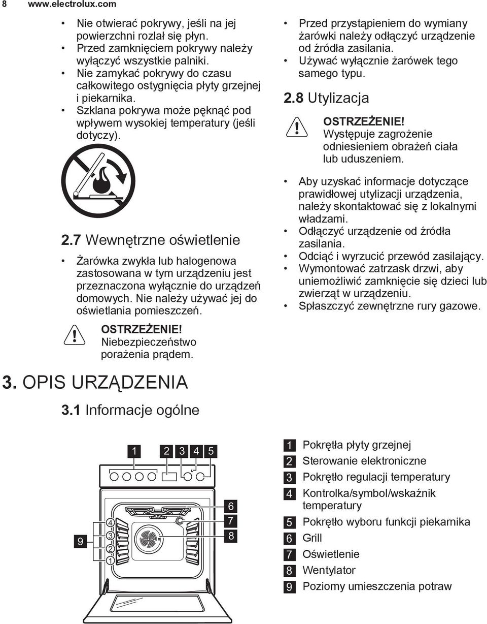 7 Wewnętrzne oświetlenie Żarówka zwykła lub halogenowa zastosowana w tym urządzeniu jest przeznaczona wyłącznie do urządzeń domowych. Nie należy używać jej do oświetlania pomieszczeń.