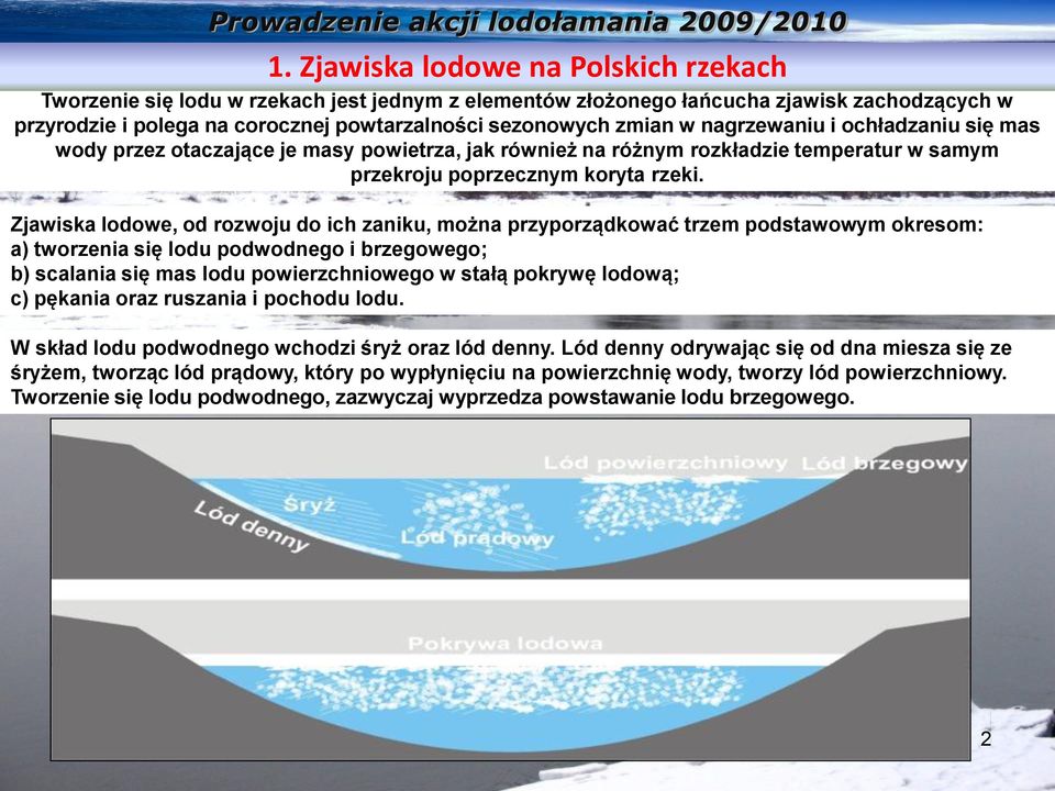 Zjawiska lodowe, od rozwoju do ich zaniku, można przyporządkować trzem podstawowym okresom: a) tworzenia się lodu podwodnego i brzegowego; b) scalania się mas lodu powierzchniowego w stałą pokrywę
