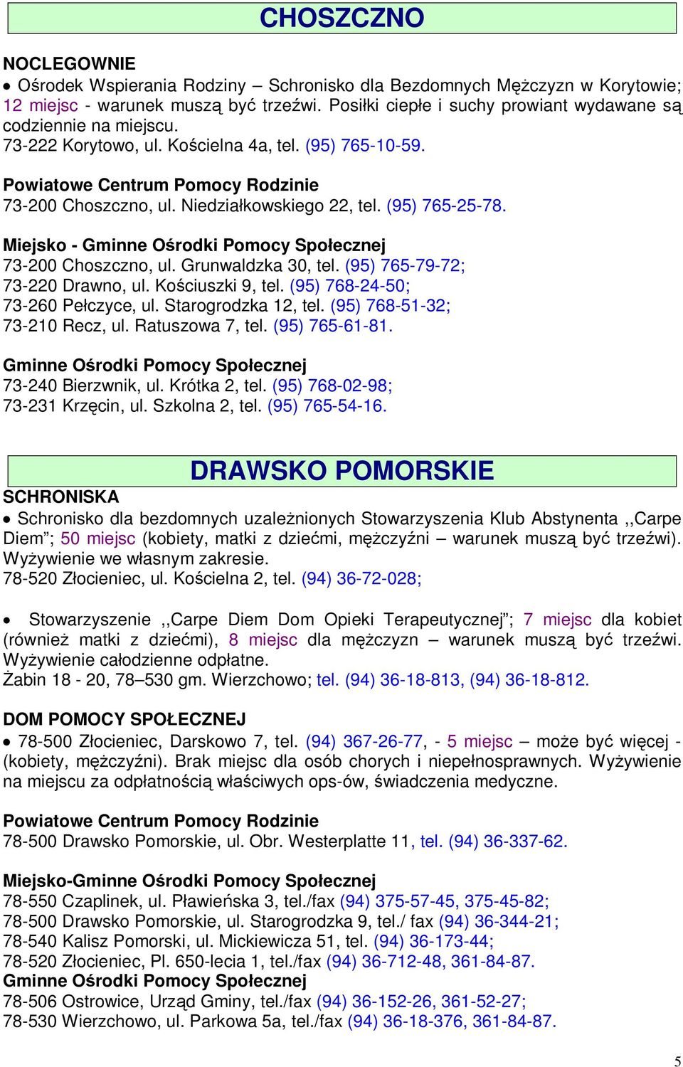 Miejsko - 73-200 Choszczno, ul. Grunwaldzka 30, tel. (95) 765-79-72; 73-220 Drawno, ul. Kościuszki 9, tel. (95) 768-24-50; 73-260 Pełczyce, ul. Starogrodzka 12, tel. (95) 768-51-32; 73-210 Recz, ul.