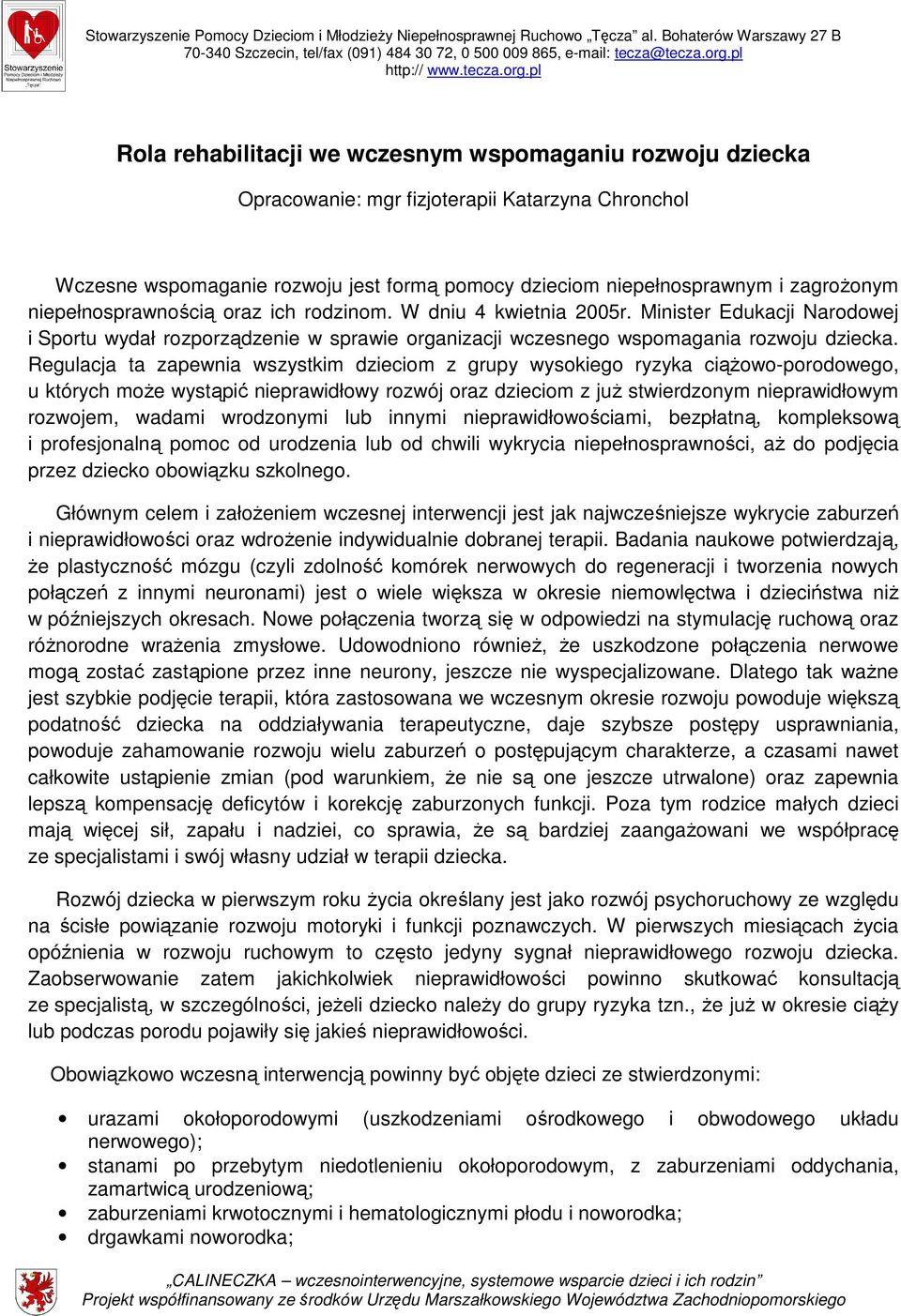 Regulacja ta zapewnia wszystkim dzieciom z grupy wysokiego ryzyka ciąŝowo-porodowego, u których moŝe wystąpić nieprawidłowy rozwój oraz dzieciom z juŝ stwierdzonym nieprawidłowym rozwojem, wadami