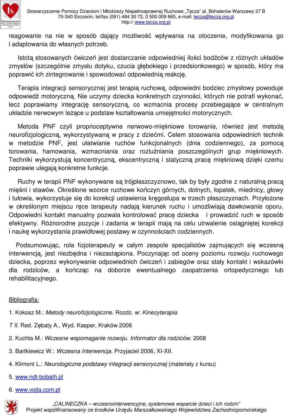 zintegrowanie i spowodować odpowiednią reakcję. Terapia integracji sensorycznej jest terapią ruchową, odpowiedni bodziec zmysłowy powoduje odpowiedź motoryczną.