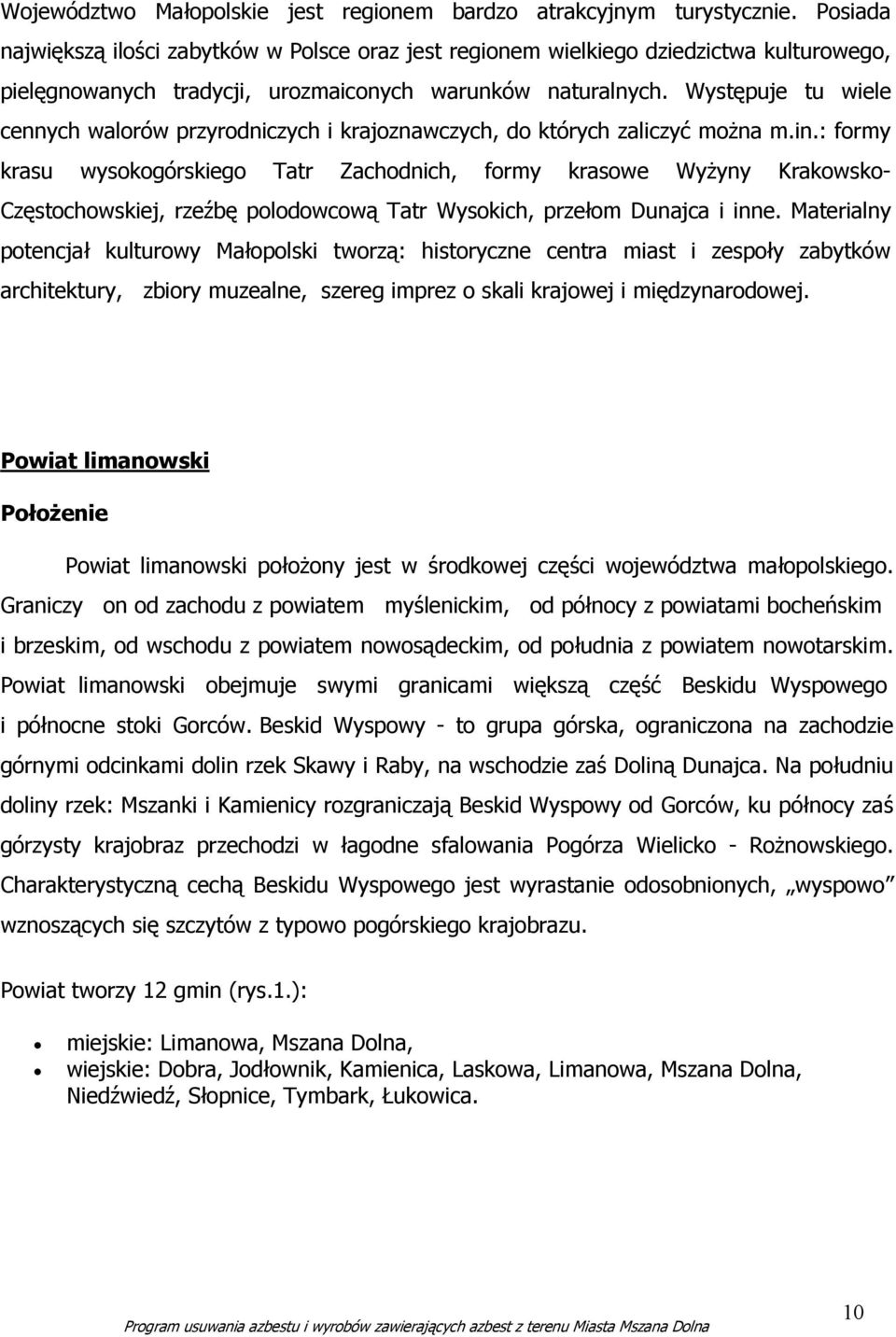 Występuje tu wiele cennych walorów przyrodniczych i krajoznawczych, do których zaliczyć moŝna m.in.