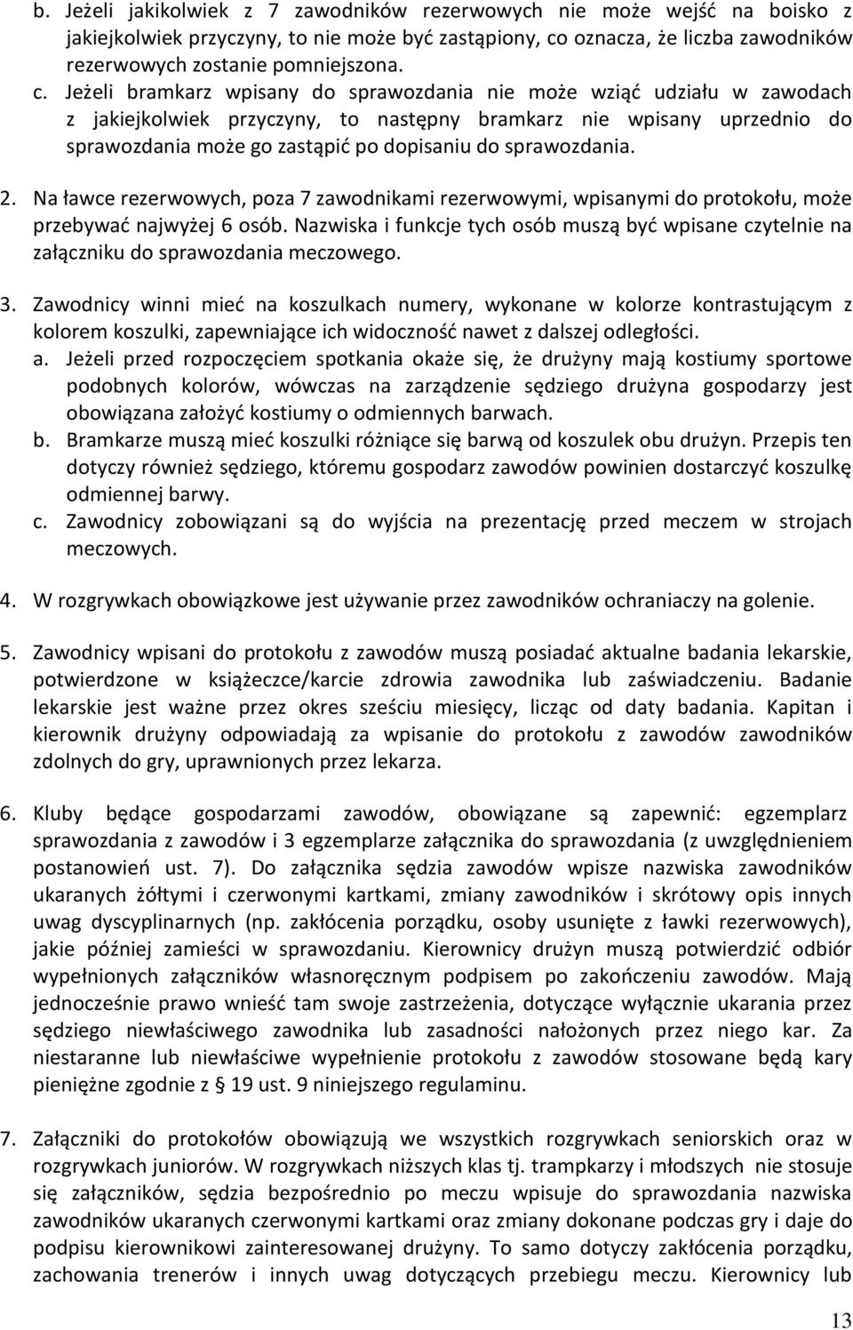 Jeżeli bramkarz wpisany do sprawozdania nie może wziąć udziału w zawodach z jakiejkolwiek przyczyny, to następny bramkarz nie wpisany uprzednio do sprawozdania może go zastąpić po dopisaniu do