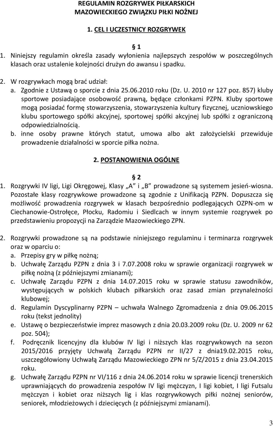 Zgodnie z Ustawą o sporcie z dnia 25.06.2010 roku (Dz. U. 2010 nr 127 poz. 857) kluby sportowe posiadające osobowość prawną, będące członkami PZPN.