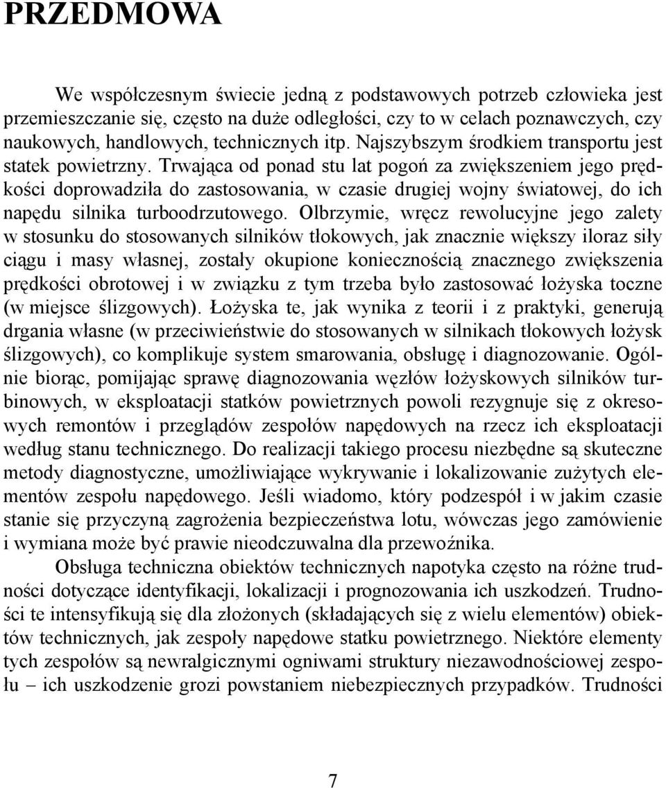 Trwająca od ponad stu lat pogoń za zwiększeniem jego prędkości doprowadziła do zastosowania, w czasie drugiej wojny światowej, do ich napędu silnika turboodrzutowego.