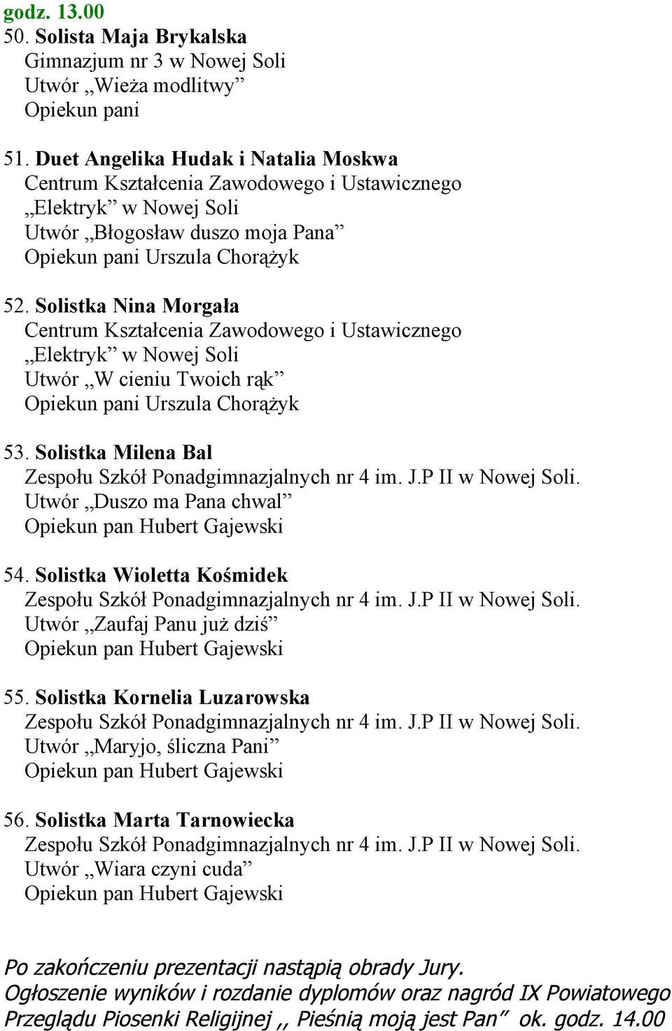 Solistka Nina Morgała Centrum Kształcenia Zawodowego i Ustawicznego Elektryk w Nowej Soli Utwór W cieniu Twoich rąk Urszula Chorążyk 53. Solistka Milena Bal Utwór Duszo ma Pana chwal 54.