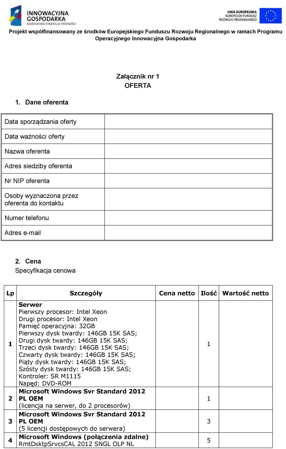Cena Specyfikacja cenowa Lp Szczegóły Cena netto Ilość Wartość netto 2 4 Serwer Pierwszy procesor: Intel Xeon Drugi procesor: Intel Xeon Pamięć operacyjna: 2GB Pierwszy dysk twardy: 4GB K SAS; Drugi