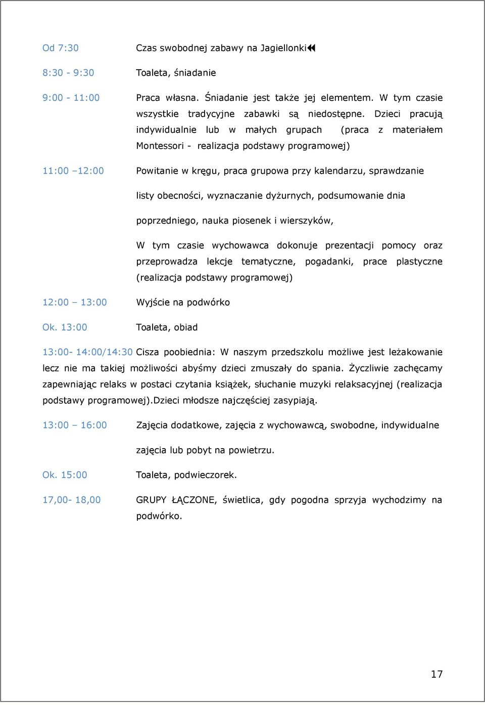 obecności, wyznaczanie dyżurnych, podsumowanie dnia poprzedniego, nauka piosenek i wierszyków, W tym czasie wychowawca dokonuje prezentacji pomocy oraz przeprowadza lekcje tematyczne, pogadanki,